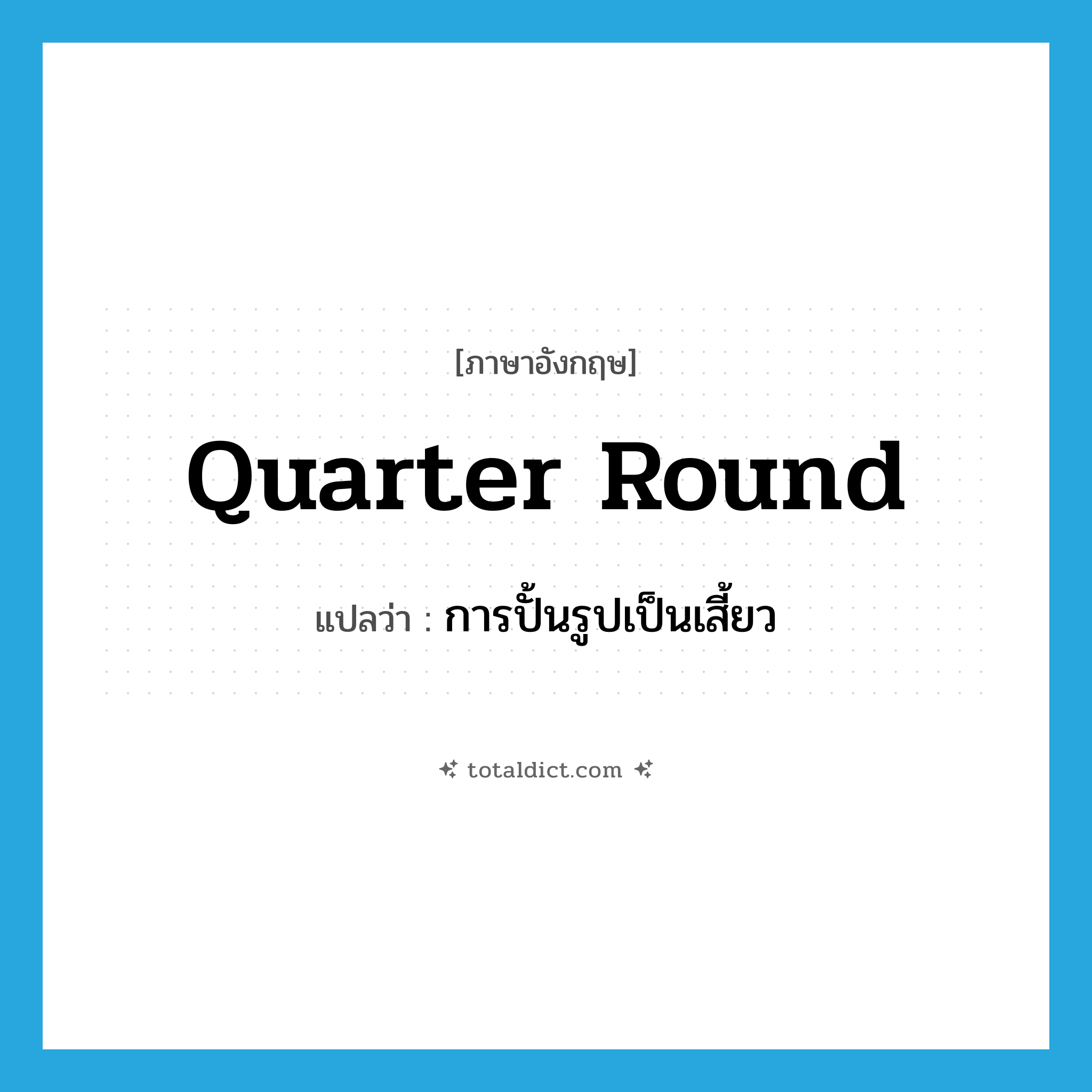 quarter round แปลว่า?, คำศัพท์ภาษาอังกฤษ quarter round แปลว่า การปั้นรูปเป็นเสี้ยว ประเภท N หมวด N
