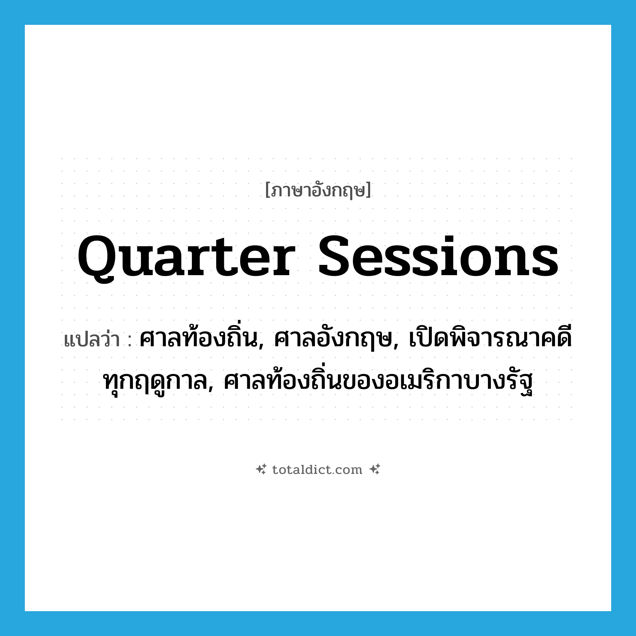 quarter sessions แปลว่า?, คำศัพท์ภาษาอังกฤษ quarter sessions แปลว่า ศาลท้องถิ่น, ศาลอังกฤษ, เปิดพิจารณาคดีทุกฤดูกาล, ศาลท้องถิ่นของอเมริกาบางรัฐ ประเภท N หมวด N