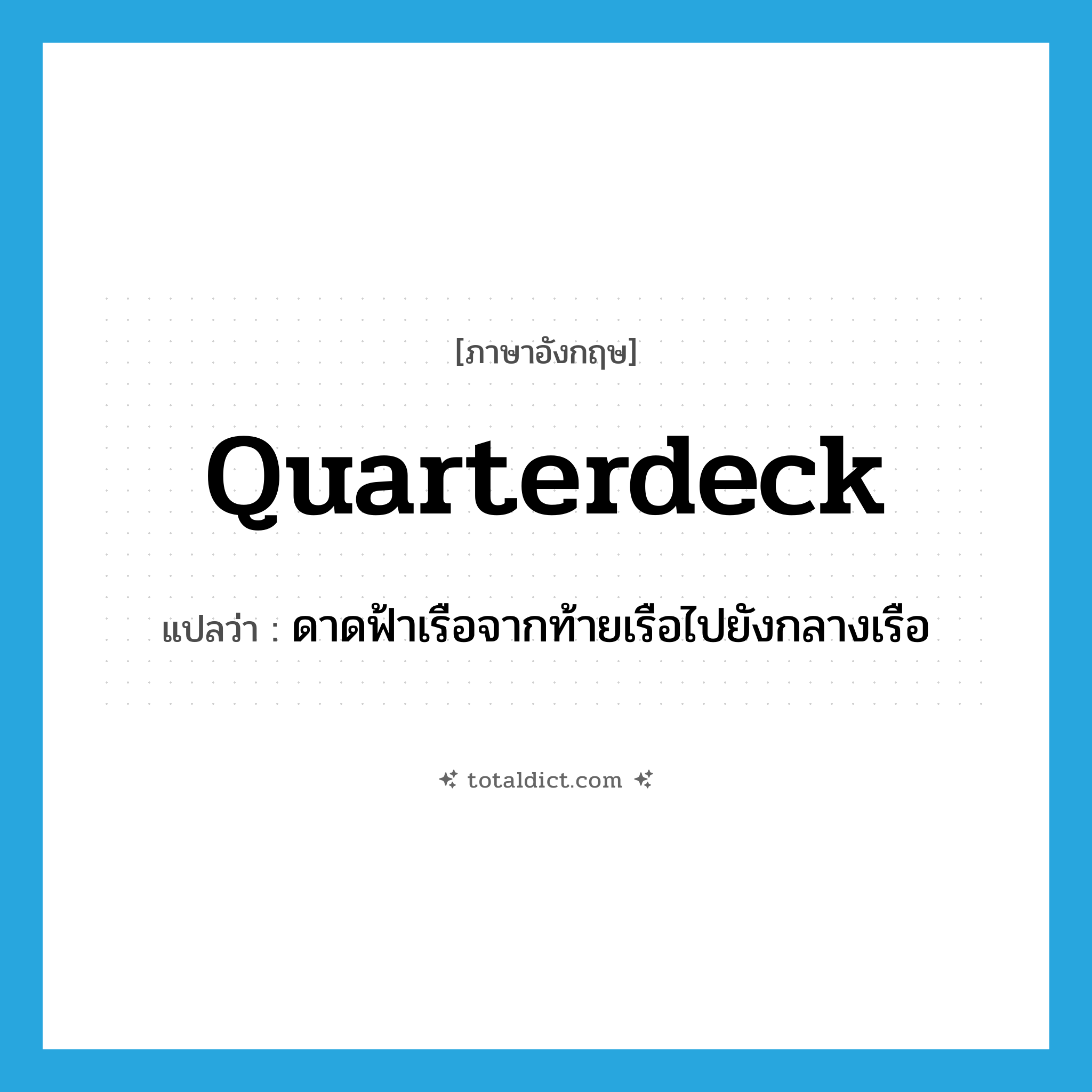 quarterdeck แปลว่า?, คำศัพท์ภาษาอังกฤษ quarterdeck แปลว่า ดาดฟ้าเรือจากท้ายเรือไปยังกลางเรือ ประเภท N หมวด N