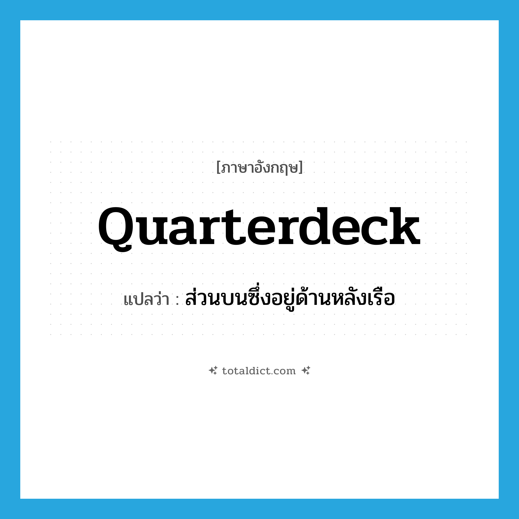 quarterdeck แปลว่า?, คำศัพท์ภาษาอังกฤษ quarterdeck แปลว่า ส่วนบนซึ่งอยู่ด้านหลังเรือ ประเภท N หมวด N