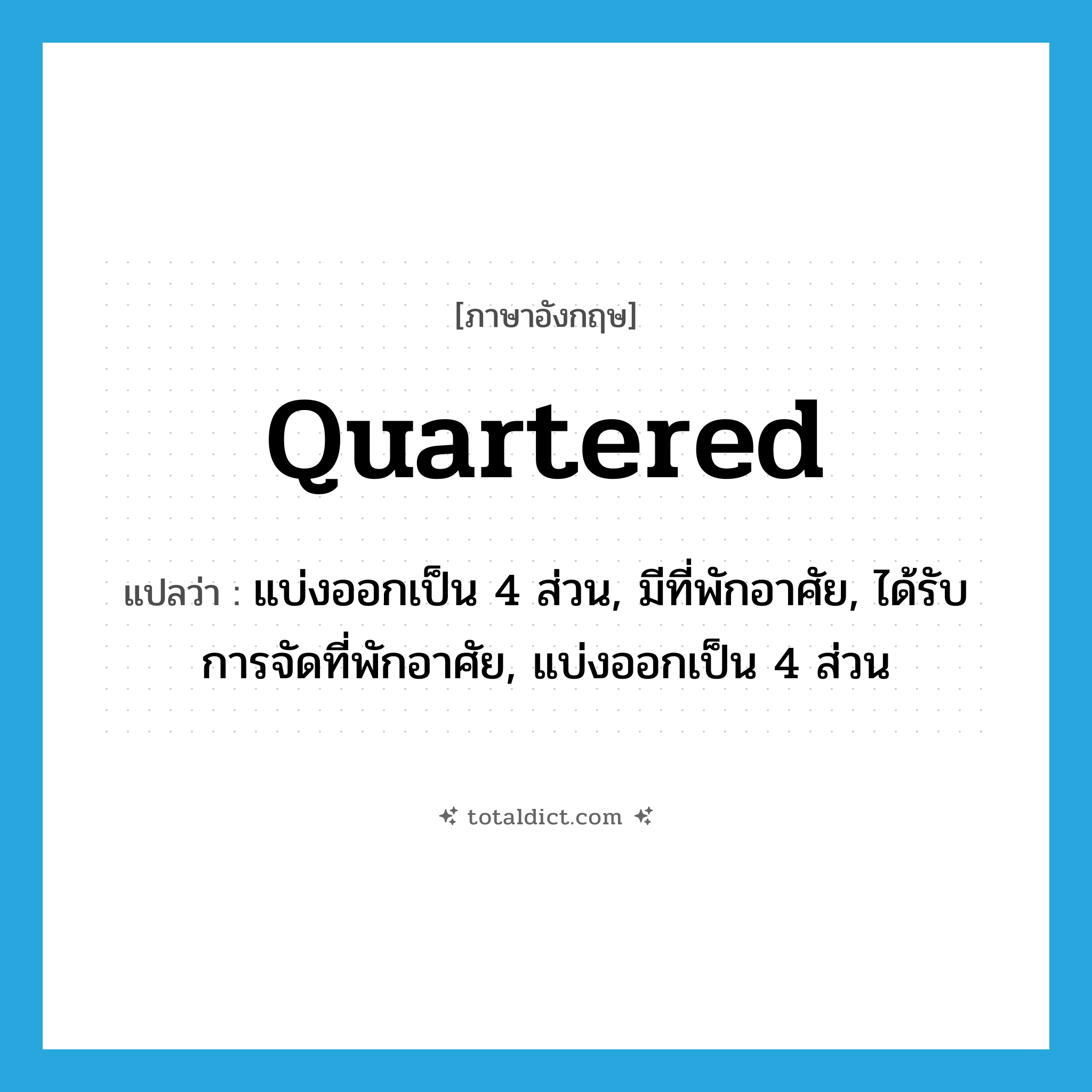quartered แปลว่า?, คำศัพท์ภาษาอังกฤษ quartered แปลว่า แบ่งออกเป็น 4 ส่วน, มีที่พักอาศัย, ได้รับการจัดที่พักอาศัย, แบ่งออกเป็น 4 ส่วน ประเภท ADJ หมวด ADJ