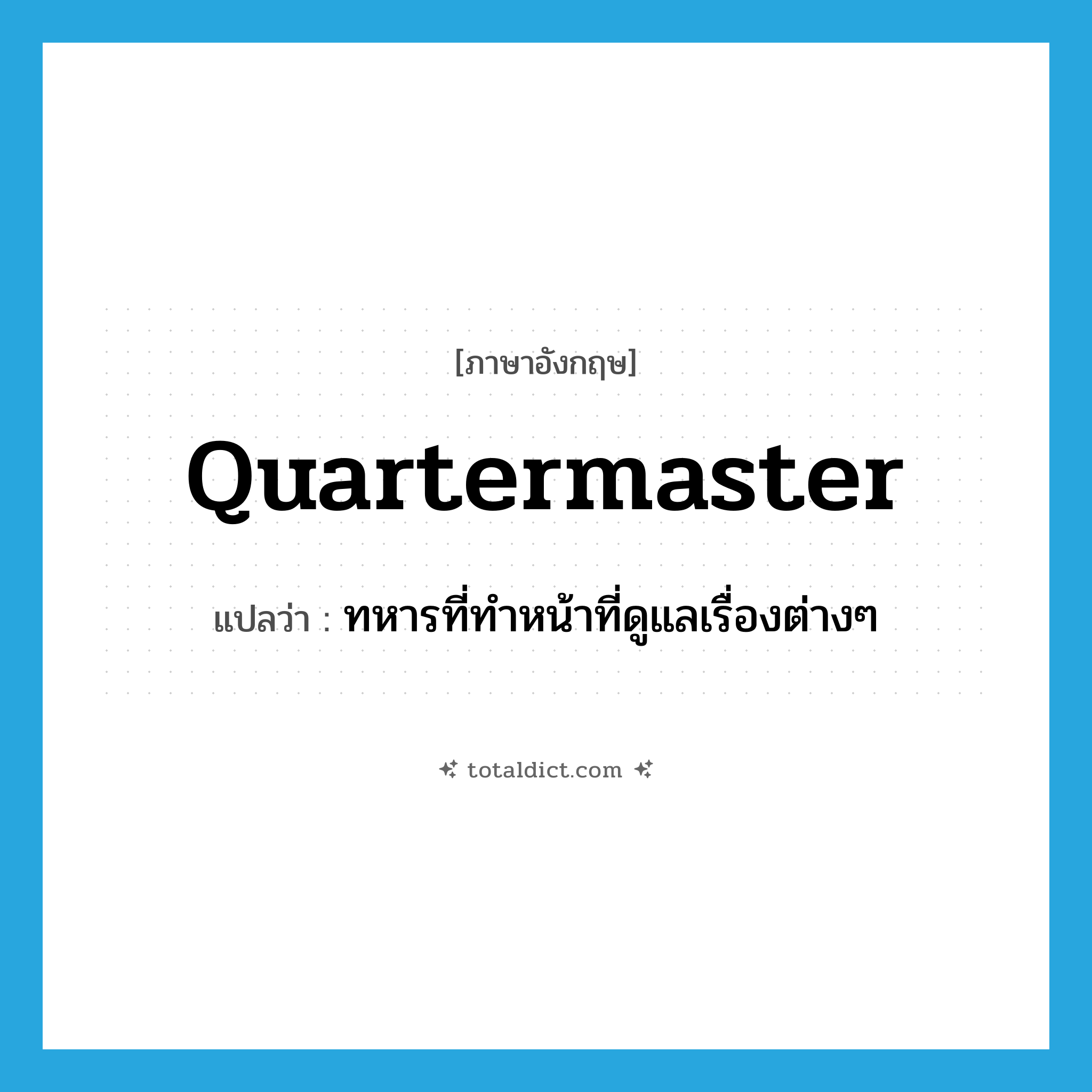 quartermaster แปลว่า?, คำศัพท์ภาษาอังกฤษ quartermaster แปลว่า ทหารที่ทำหน้าที่ดูแลเรื่องต่างๆ ประเภท N หมวด N