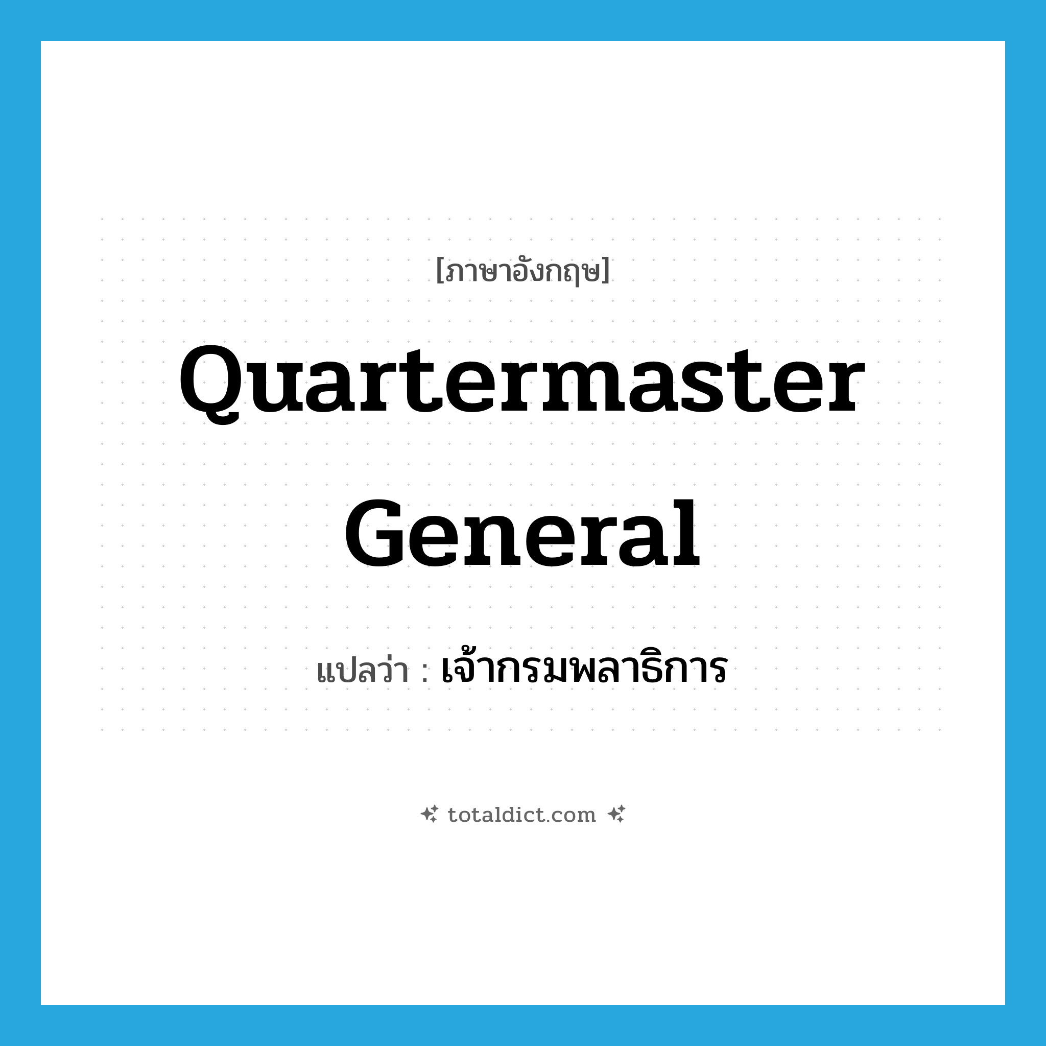 Quartermaster General แปลว่า?, คำศัพท์ภาษาอังกฤษ Quartermaster General แปลว่า เจ้ากรมพลาธิการ ประเภท N หมวด N