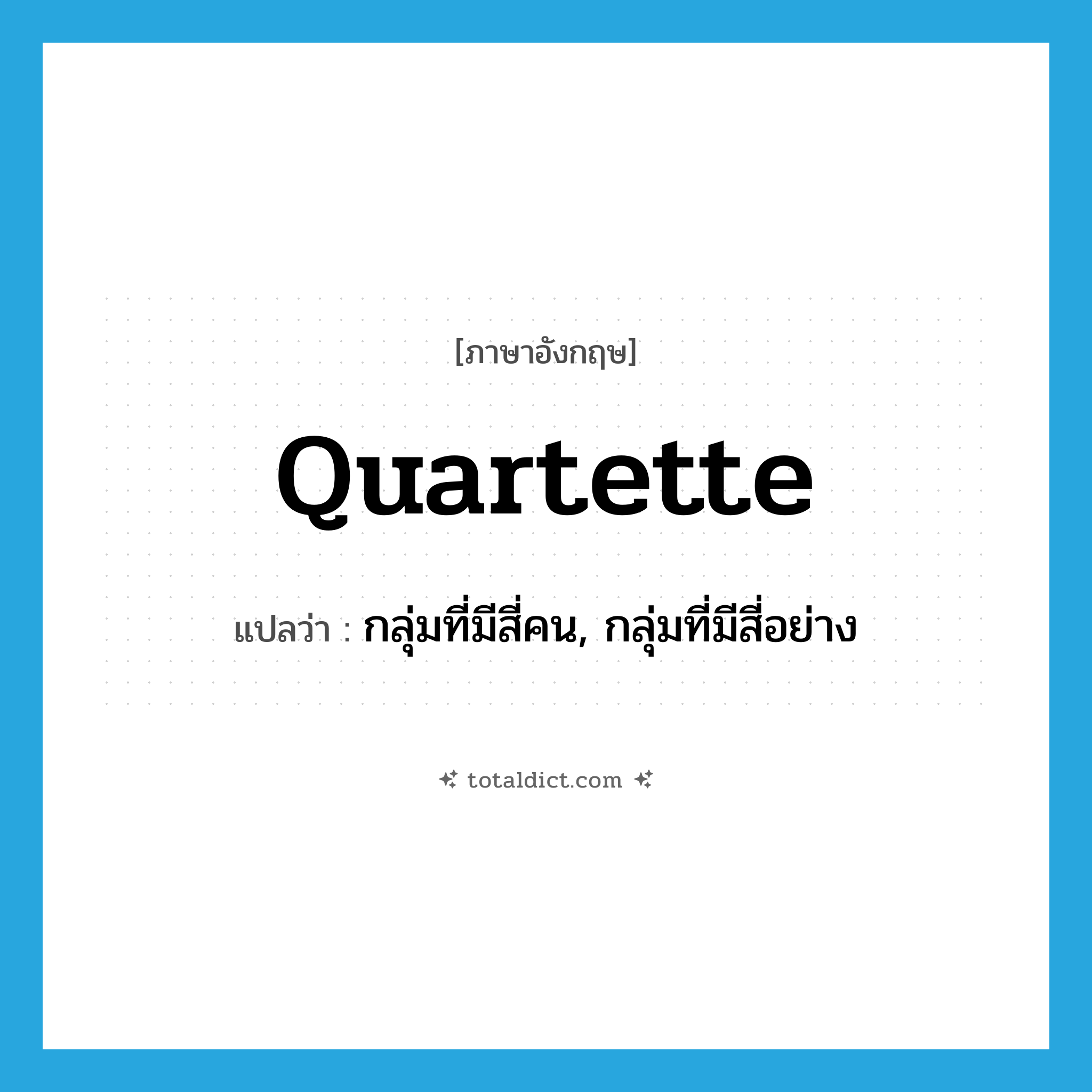 กลุ่มที่มีสี่คน, กลุ่มที่มีสี่อย่าง ภาษาอังกฤษ?, คำศัพท์ภาษาอังกฤษ กลุ่มที่มีสี่คน, กลุ่มที่มีสี่อย่าง แปลว่า quartette ประเภท N หมวด N