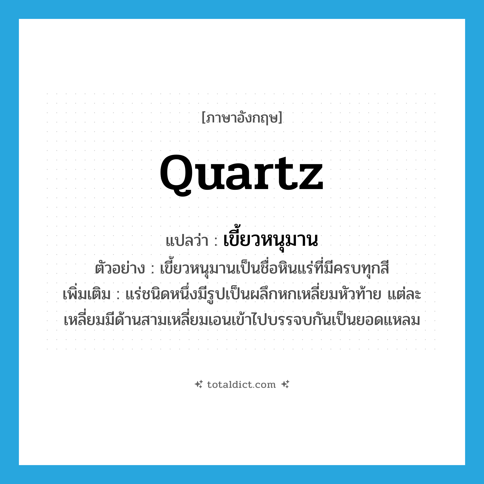 quartz แปลว่า?, คำศัพท์ภาษาอังกฤษ quartz แปลว่า เขี้ยวหนุมาน ประเภท N ตัวอย่าง เขี้ยวหนุมานเป็นชื่อหินแร่ที่มีครบทุกสี เพิ่มเติม แร่ชนิดหนึ่งมีรูปเป็นผลึกหกเหลี่ยมหัวท้าย แต่ละเหลี่ยมมีด้านสามเหลี่ยมเอนเข้าไปบรรจบกันเป็นยอดแหลม หมวด N