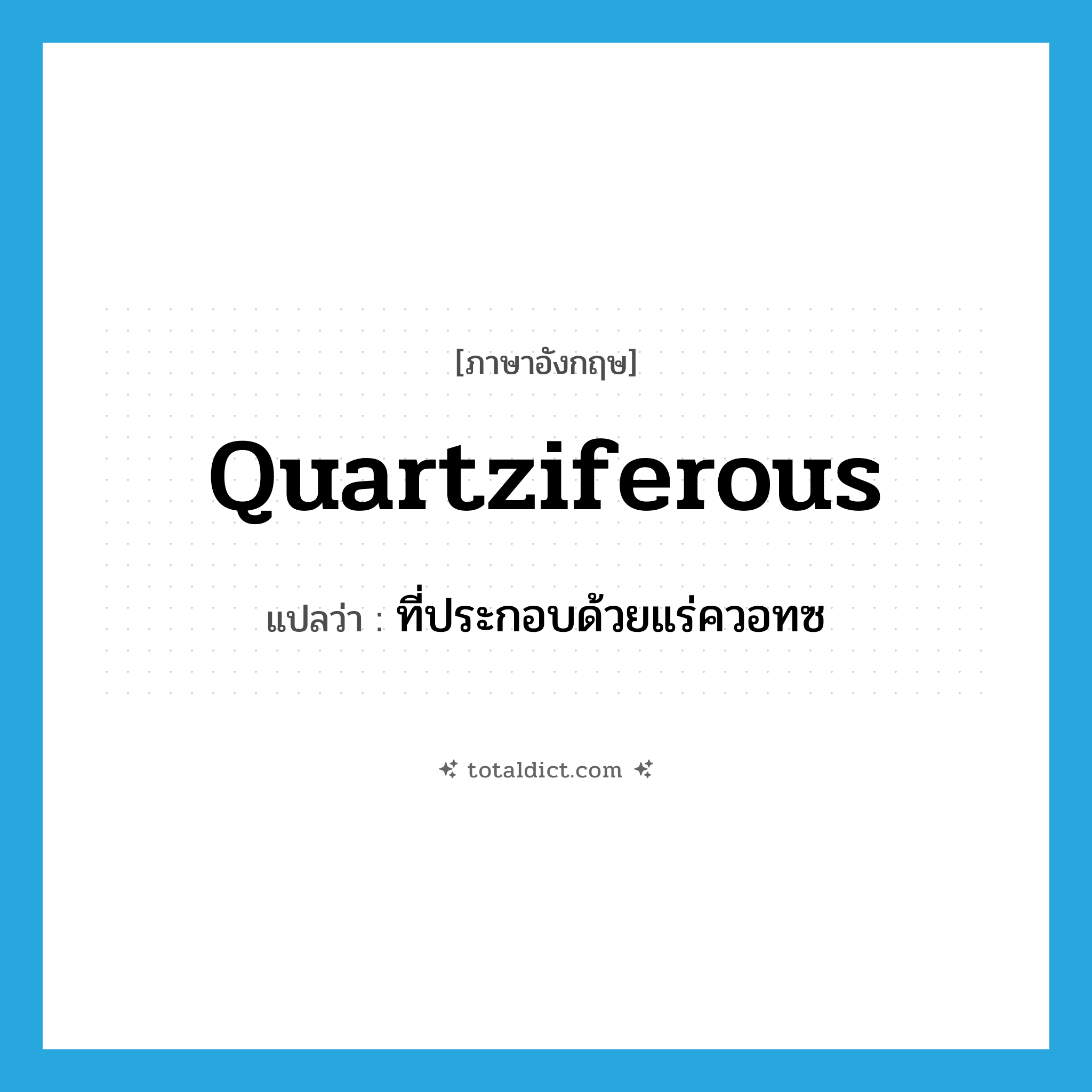 quartziferous แปลว่า?, คำศัพท์ภาษาอังกฤษ quartziferous แปลว่า ที่ประกอบด้วยแร่ควอทซ ประเภท ADJ หมวด ADJ