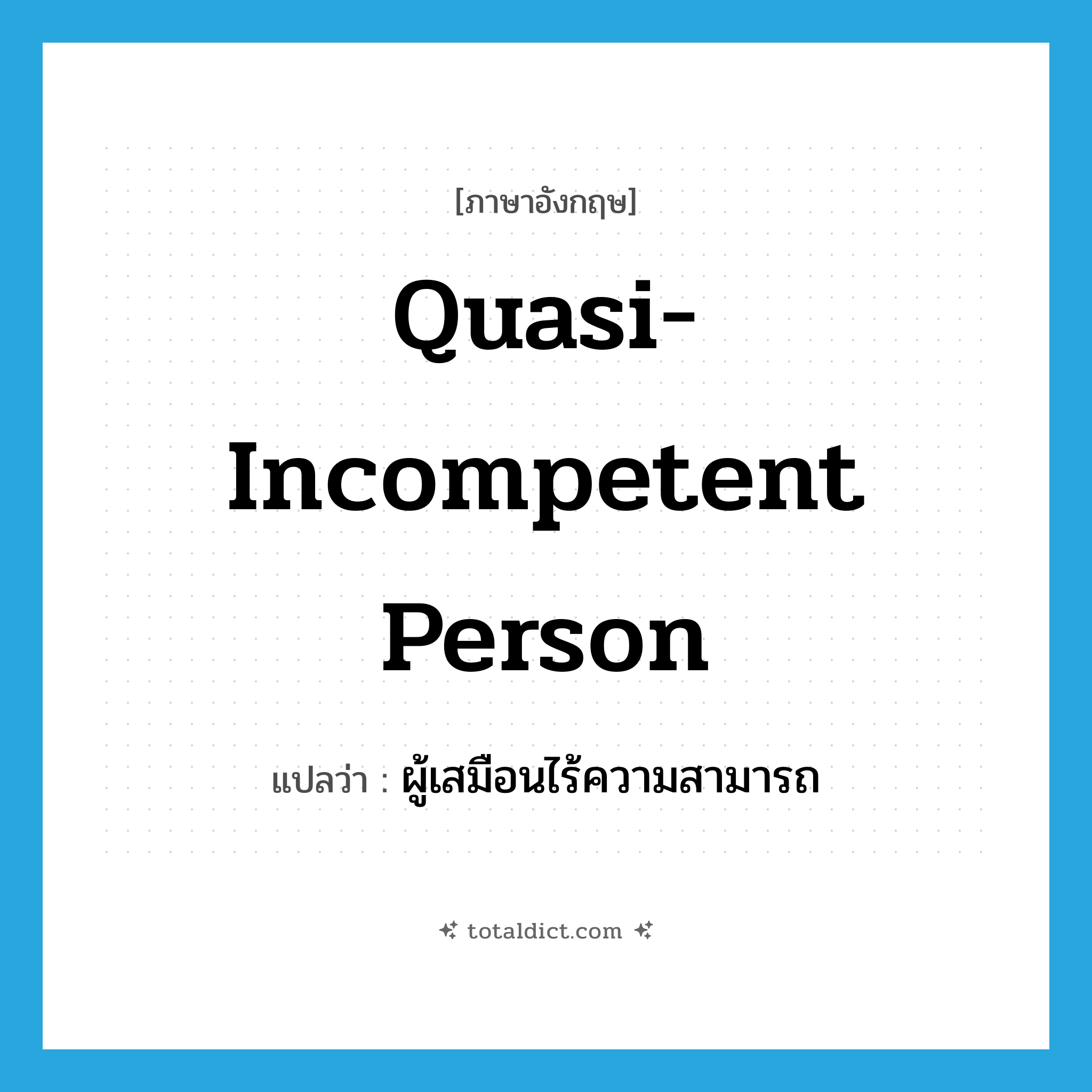 quasi-incompetent person แปลว่า?, คำศัพท์ภาษาอังกฤษ quasi-incompetent person แปลว่า ผู้เสมือนไร้ความสามารถ ประเภท N หมวด N