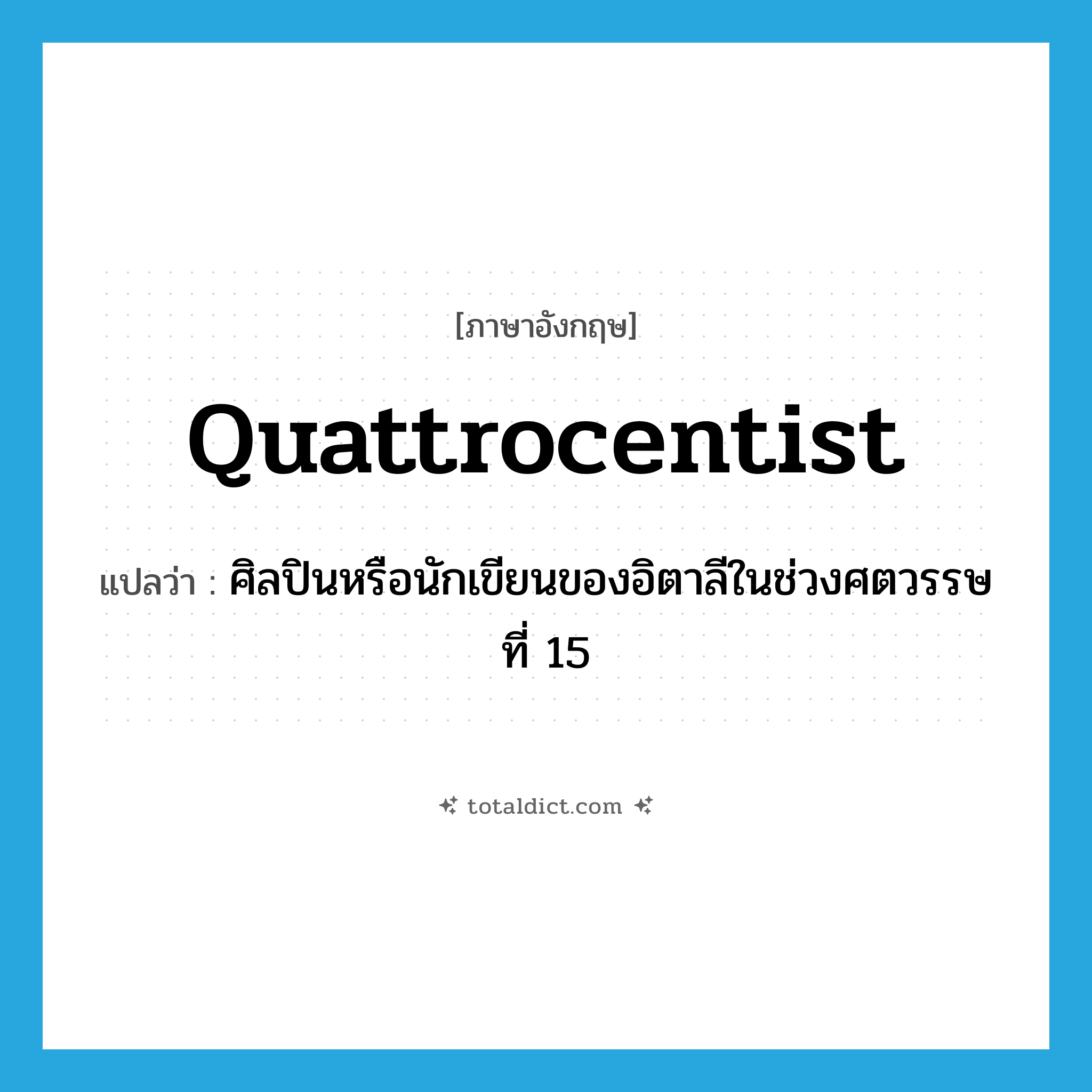 quattrocentist แปลว่า?, คำศัพท์ภาษาอังกฤษ quattrocentist แปลว่า ศิลปินหรือนักเขียนของอิตาลีในช่วงศตวรรษที่ 15 ประเภท N หมวด N