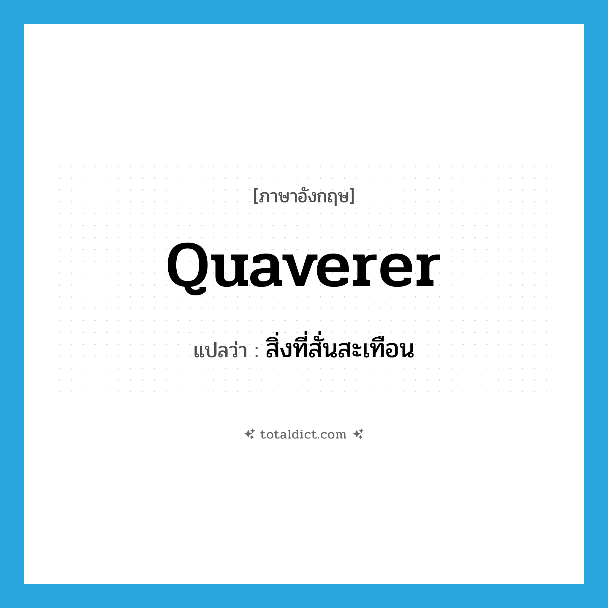 quaverer แปลว่า?, คำศัพท์ภาษาอังกฤษ quaverer แปลว่า สิ่งที่สั่นสะเทือน ประเภท N หมวด N