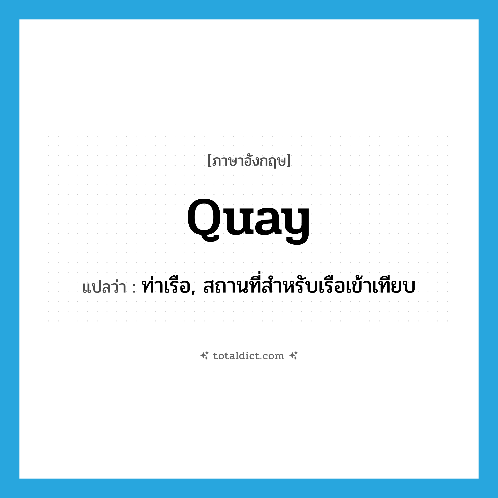 quay แปลว่า?, คำศัพท์ภาษาอังกฤษ quay แปลว่า ท่าเรือ, สถานที่สำหรับเรือเข้าเทียบ ประเภท N หมวด N