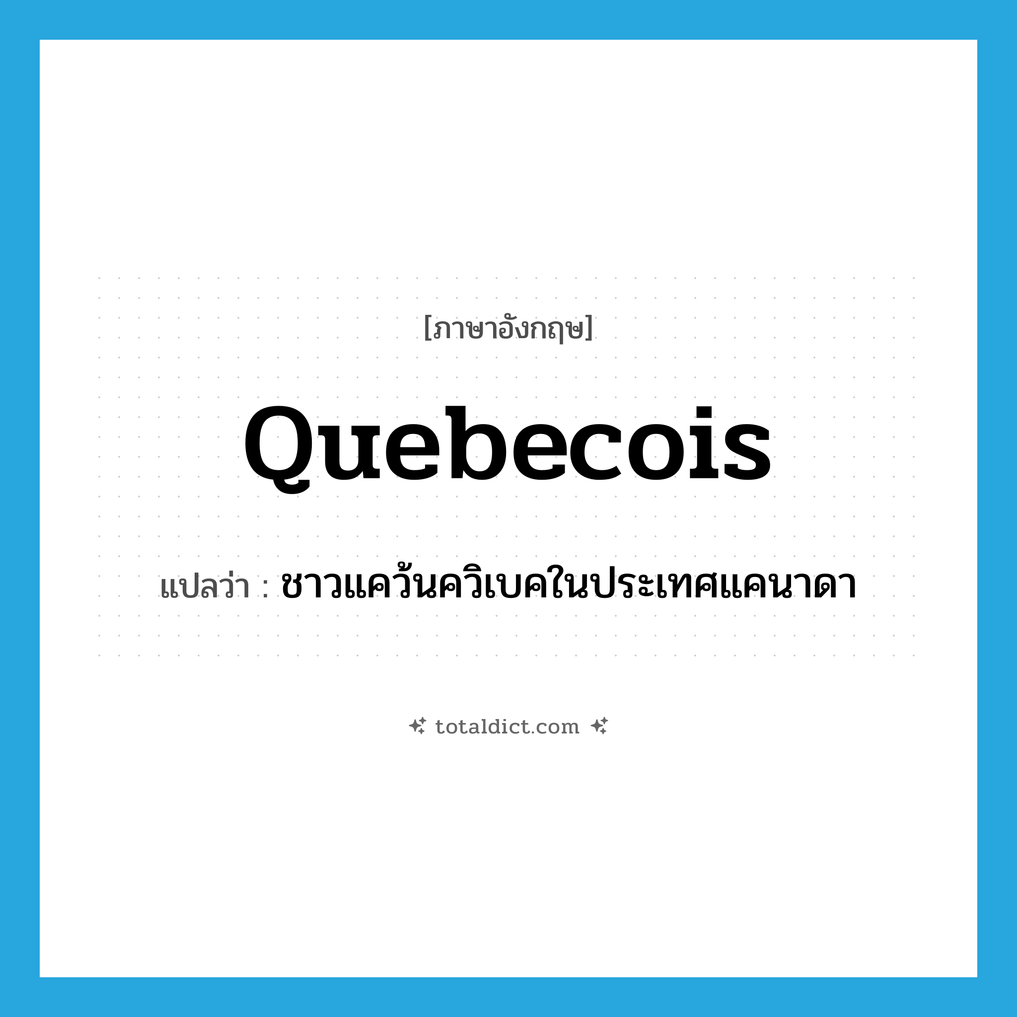 Quebecois แปลว่า?, คำศัพท์ภาษาอังกฤษ Quebecois แปลว่า ชาวแคว้นควิเบคในประเทศแคนาดา ประเภท N หมวด N