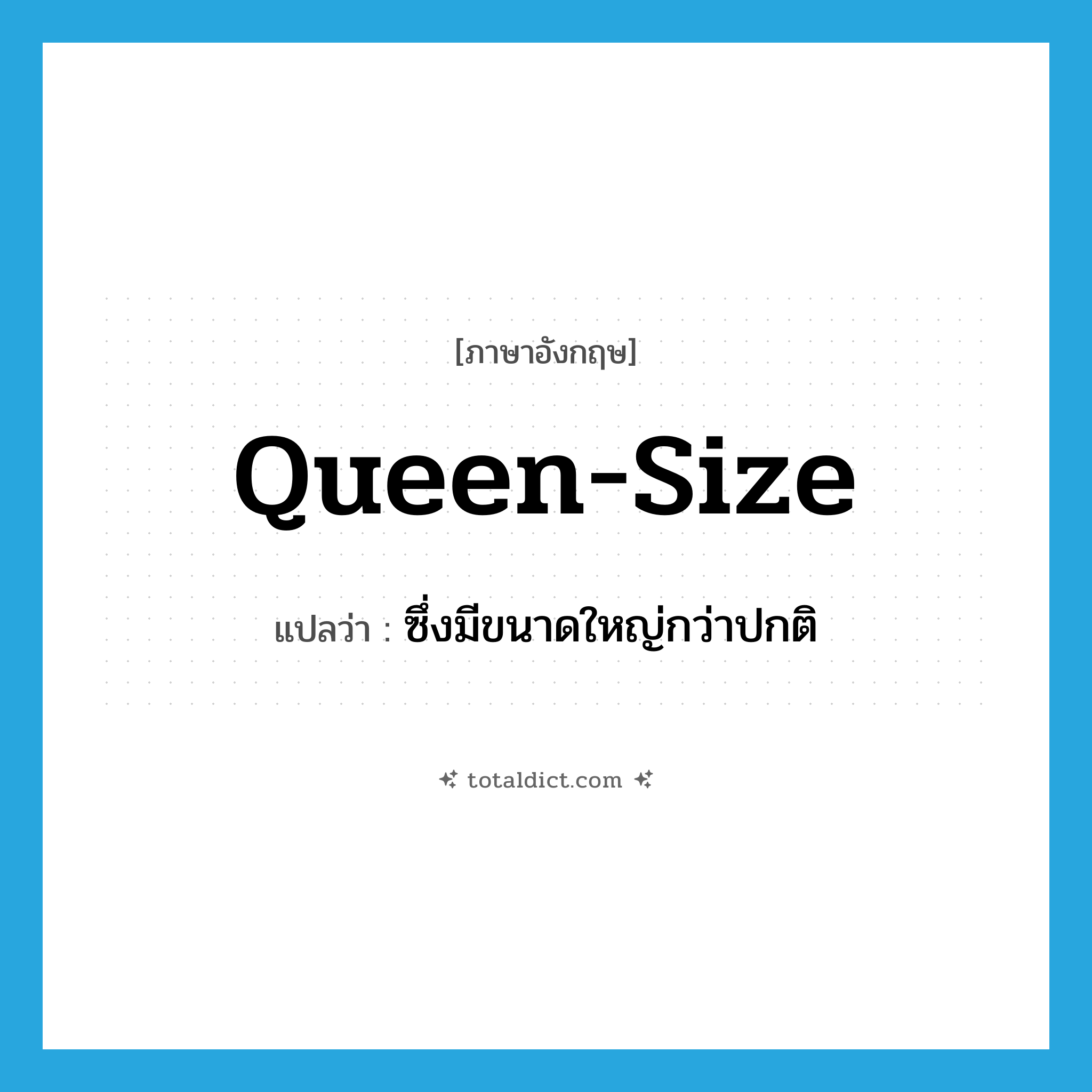 queen-size แปลว่า?, คำศัพท์ภาษาอังกฤษ queen-size แปลว่า ซึ่งมีขนาดใหญ่กว่าปกติ ประเภท ADJ หมวด ADJ