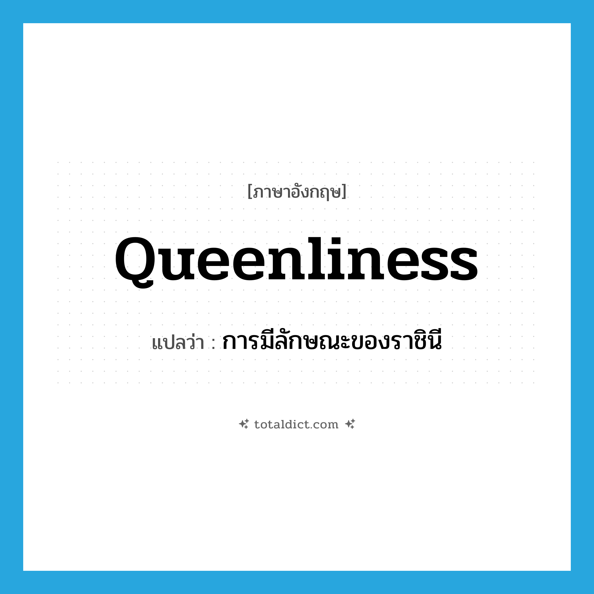queenliness แปลว่า?, คำศัพท์ภาษาอังกฤษ queenliness แปลว่า การมีลักษณะของราชินี ประเภท N หมวด N