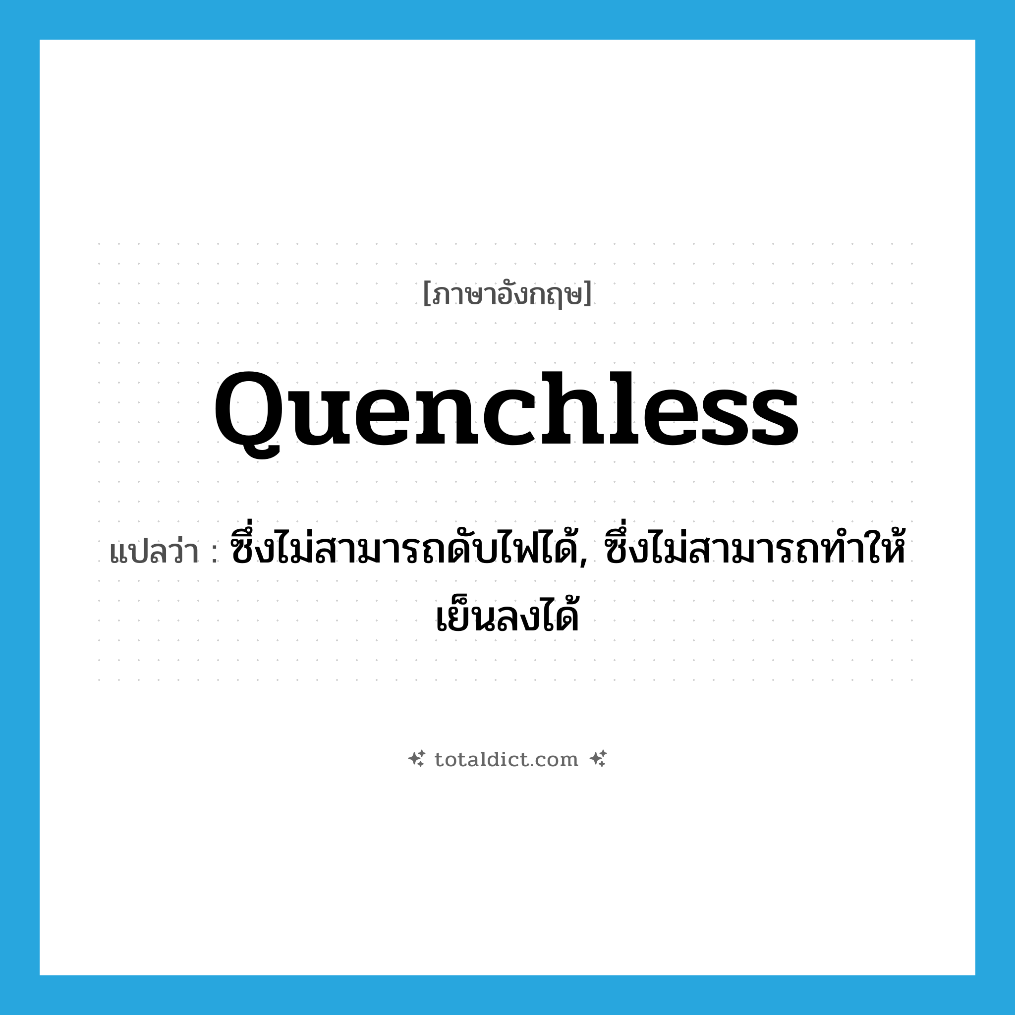 quenchless แปลว่า?, คำศัพท์ภาษาอังกฤษ quenchless แปลว่า ซึ่งไม่สามารถดับไฟได้, ซึ่งไม่สามารถทำให้เย็นลงได้ ประเภท ADJ หมวด ADJ
