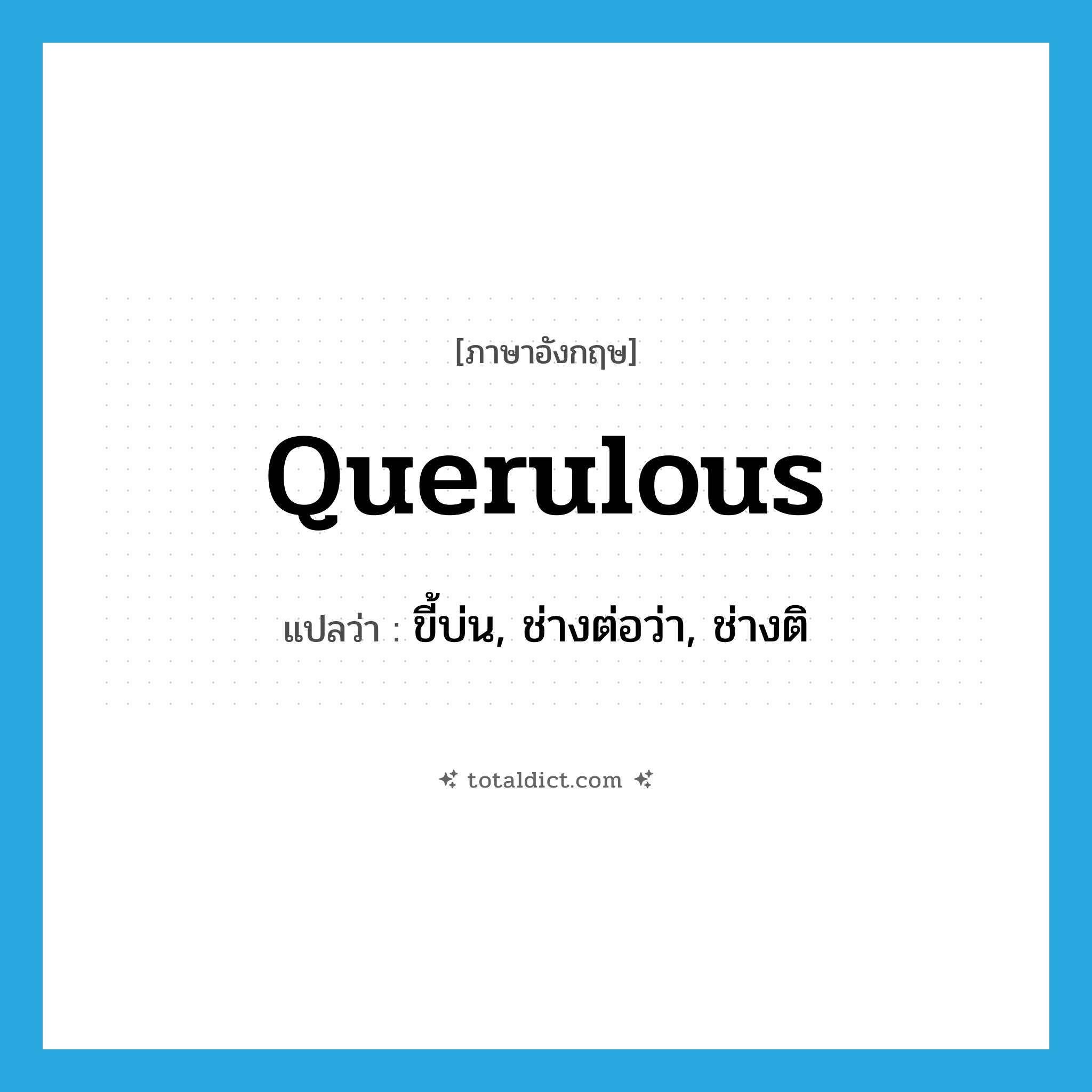 querulous แปลว่า?, คำศัพท์ภาษาอังกฤษ querulous แปลว่า ขี้บ่น, ช่างต่อว่า, ช่างติ ประเภท ADJ หมวด ADJ