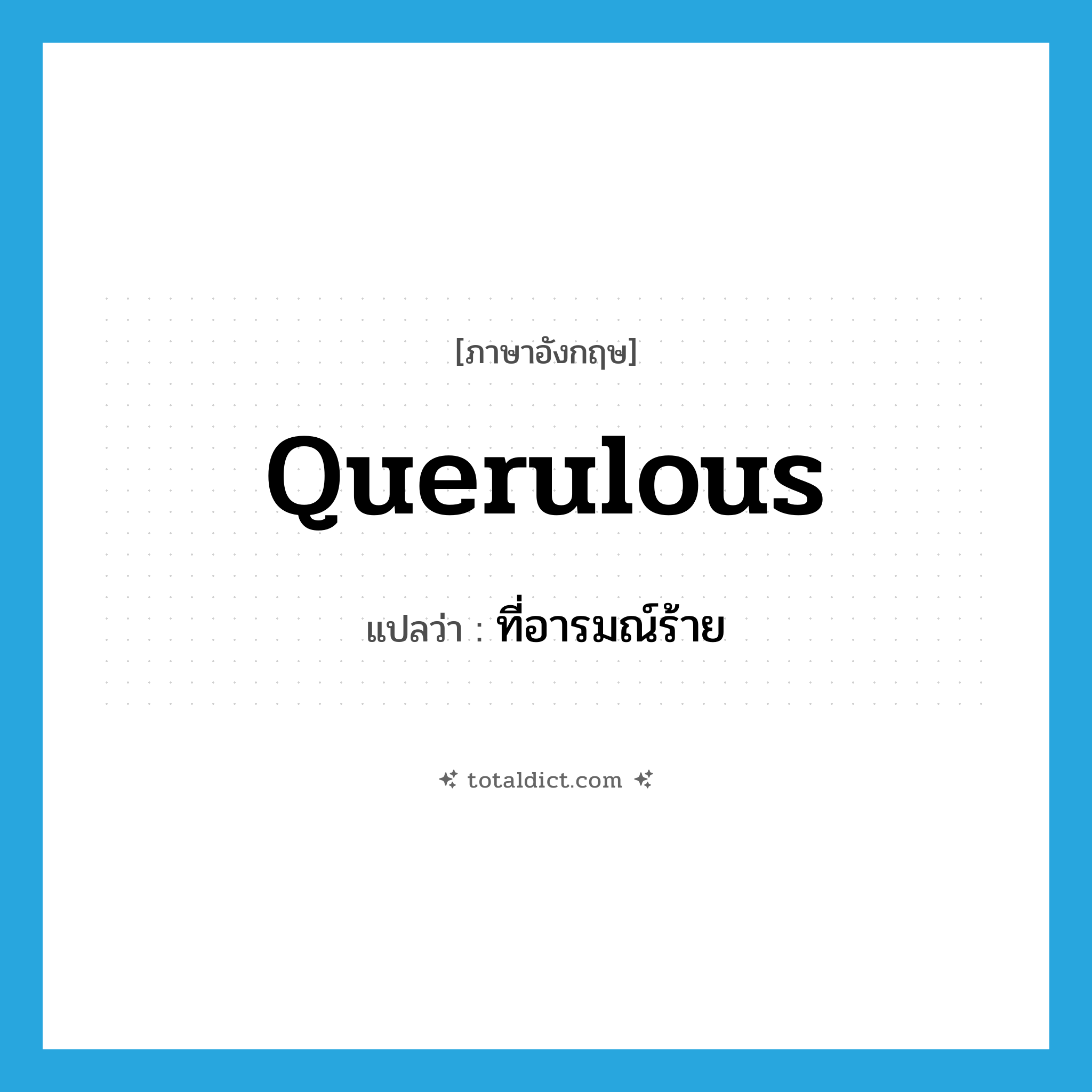 querulous แปลว่า?, คำศัพท์ภาษาอังกฤษ querulous แปลว่า ที่อารมณ์ร้าย ประเภท ADJ หมวด ADJ