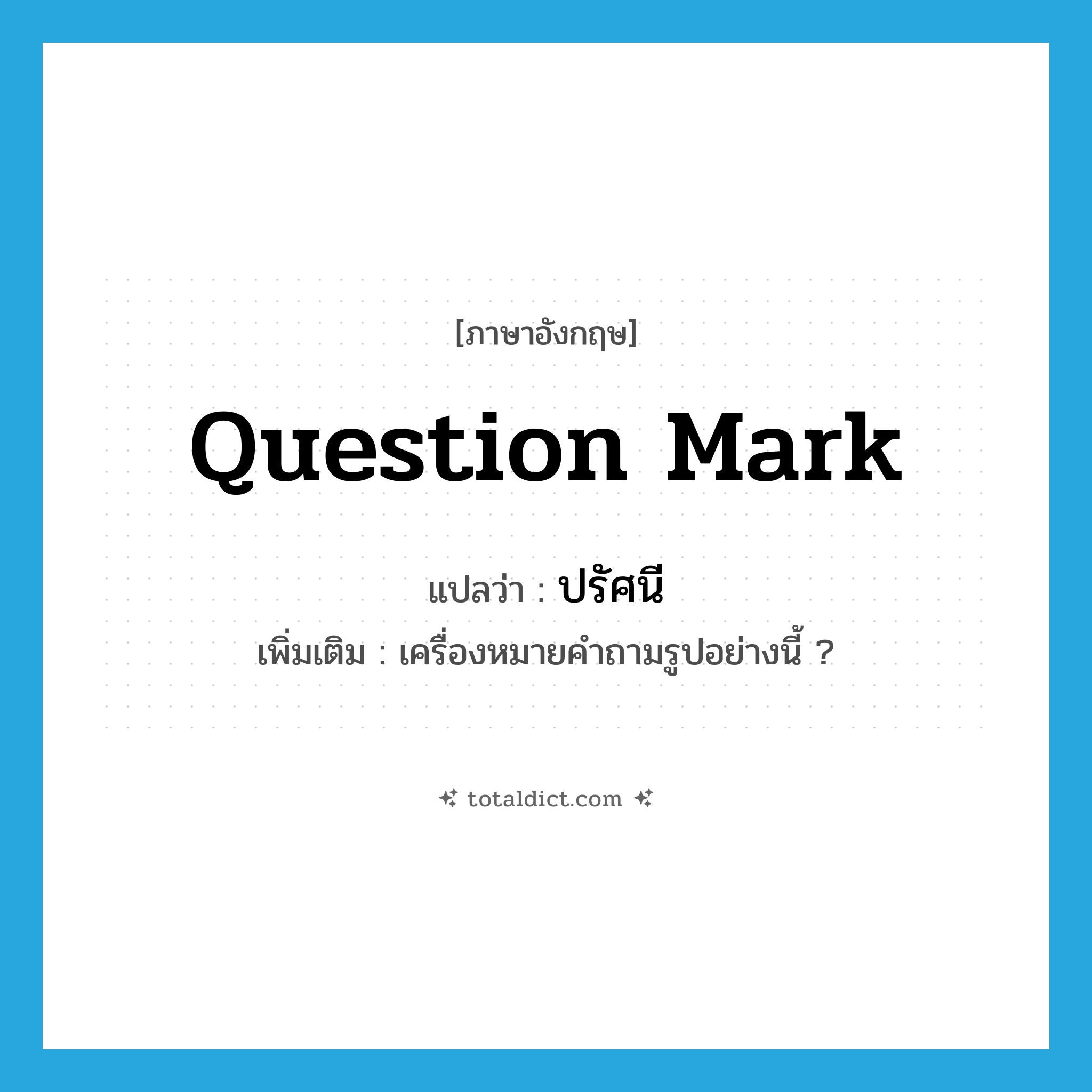 question mark แปลว่า?, คำศัพท์ภาษาอังกฤษ question mark แปลว่า ปรัศนี ประเภท N เพิ่มเติม เครื่องหมายคำถามรูปอย่างนี้ ? หมวด N