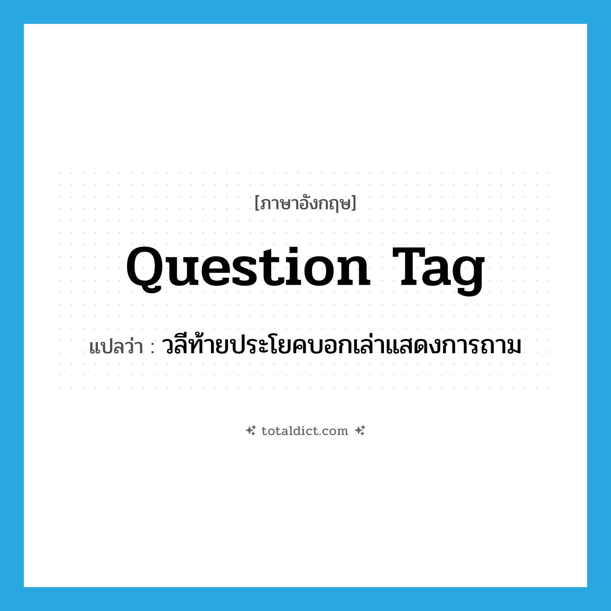question tag แปลว่า?, คำศัพท์ภาษาอังกฤษ question tag แปลว่า วลีท้ายประโยคบอกเล่าแสดงการถาม ประเภท N หมวด N