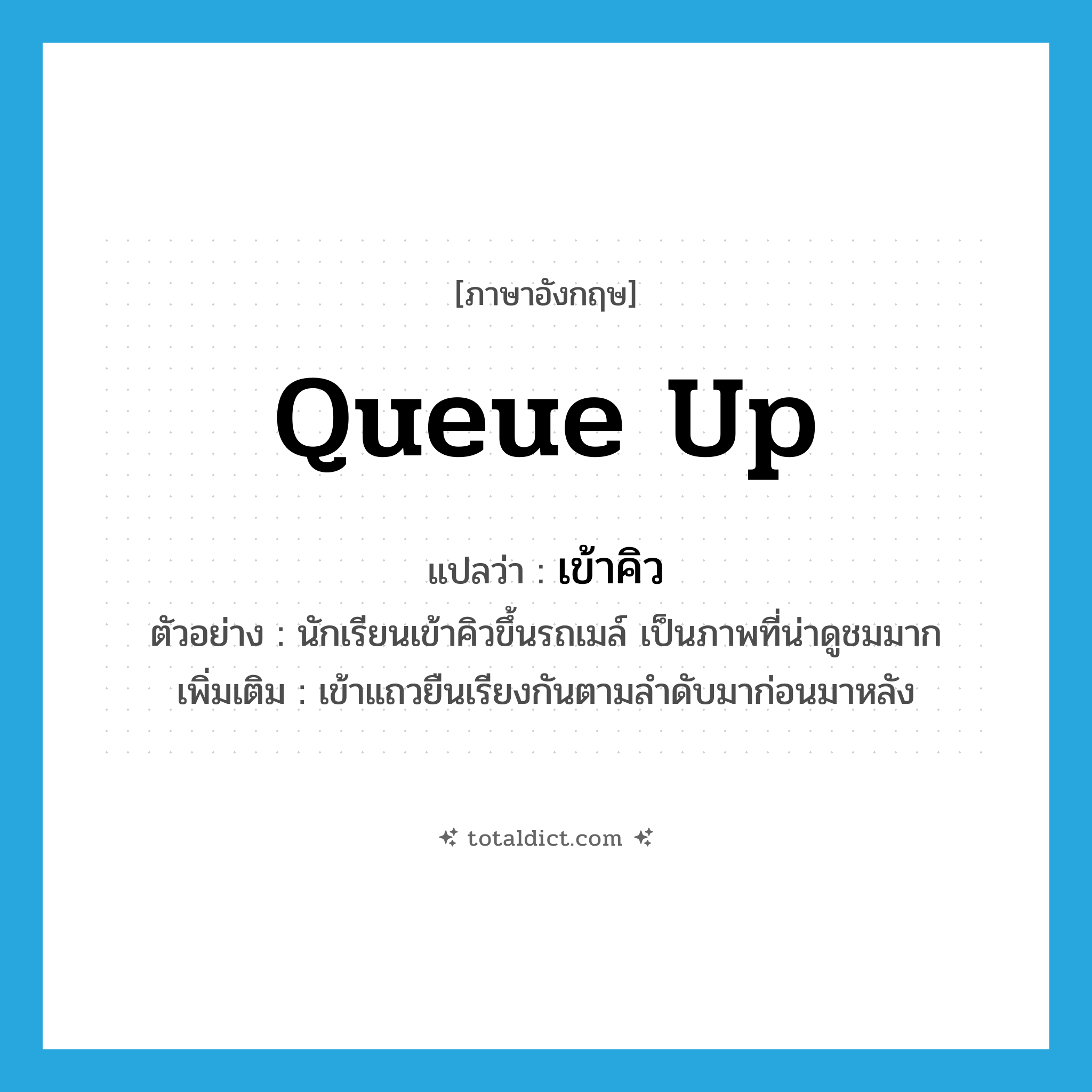queue up แปลว่า?, คำศัพท์ภาษาอังกฤษ queue up แปลว่า เข้าคิว ประเภท V ตัวอย่าง นักเรียนเข้าคิวขึ้นรถเมล์ เป็นภาพที่น่าดูชมมาก เพิ่มเติม เข้าแถวยืนเรียงกันตามลำดับมาก่อนมาหลัง หมวด V