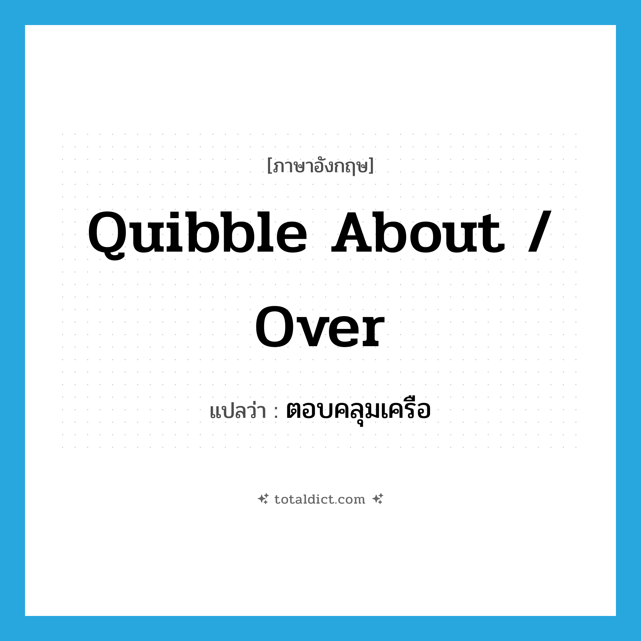 quibble about / over แปลว่า?, คำศัพท์ภาษาอังกฤษ quibble about / over แปลว่า ตอบคลุมเครือ ประเภท PHRV หมวด PHRV