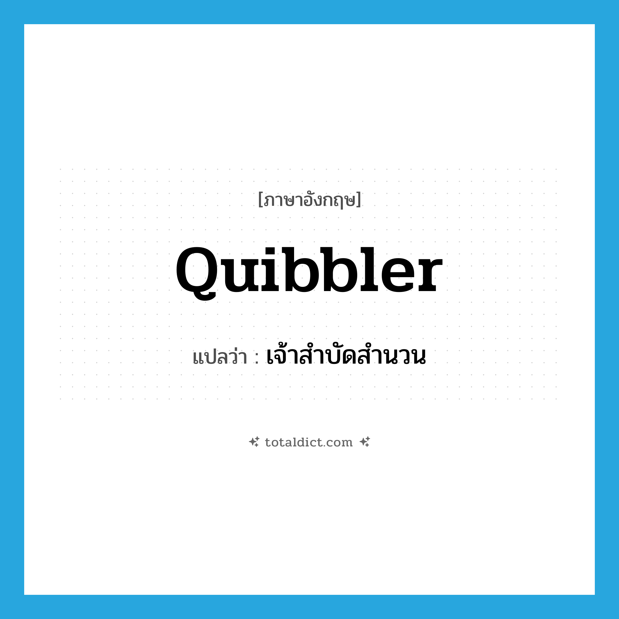 quibbler แปลว่า?, คำศัพท์ภาษาอังกฤษ quibbler แปลว่า เจ้าสำบัดสำนวน ประเภท ADJ หมวด ADJ