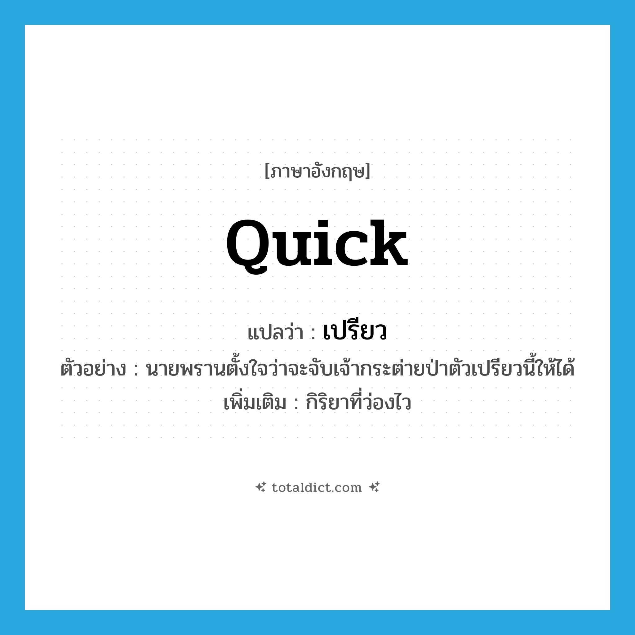 quick แปลว่า?, คำศัพท์ภาษาอังกฤษ quick แปลว่า เปรียว ประเภท ADJ ตัวอย่าง นายพรานตั้งใจว่าจะจับเจ้ากระต่ายป่าตัวเปรียวนี้ให้ได้ เพิ่มเติม กิริยาที่ว่องไว หมวด ADJ