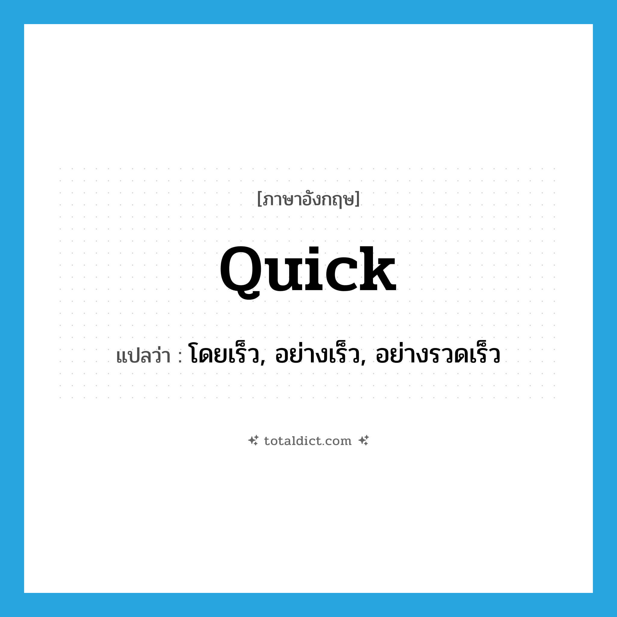 quick แปลว่า?, คำศัพท์ภาษาอังกฤษ quick แปลว่า โดยเร็ว, อย่างเร็ว, อย่างรวดเร็ว ประเภท ADV หมวด ADV