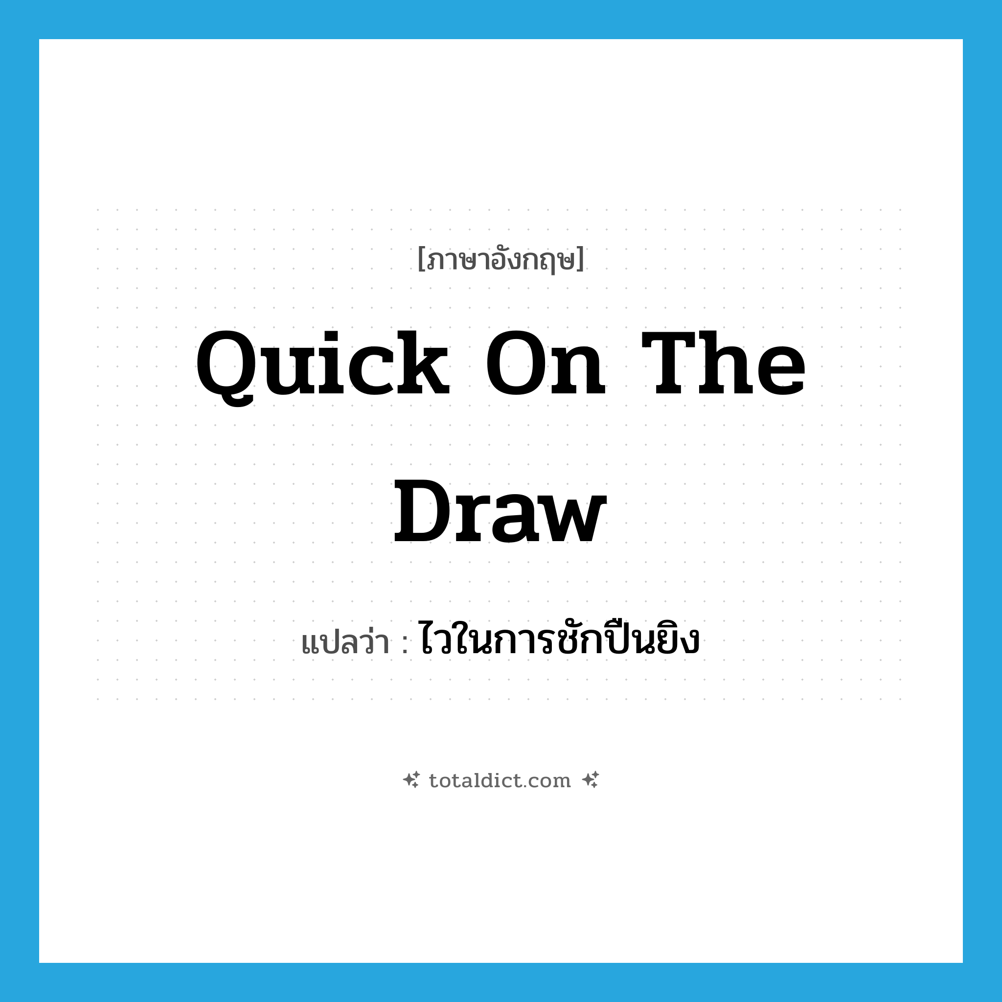 quick on the draw แปลว่า?, คำศัพท์ภาษาอังกฤษ quick on the draw แปลว่า ไวในการชักปืนยิง ประเภท IDM หมวด IDM