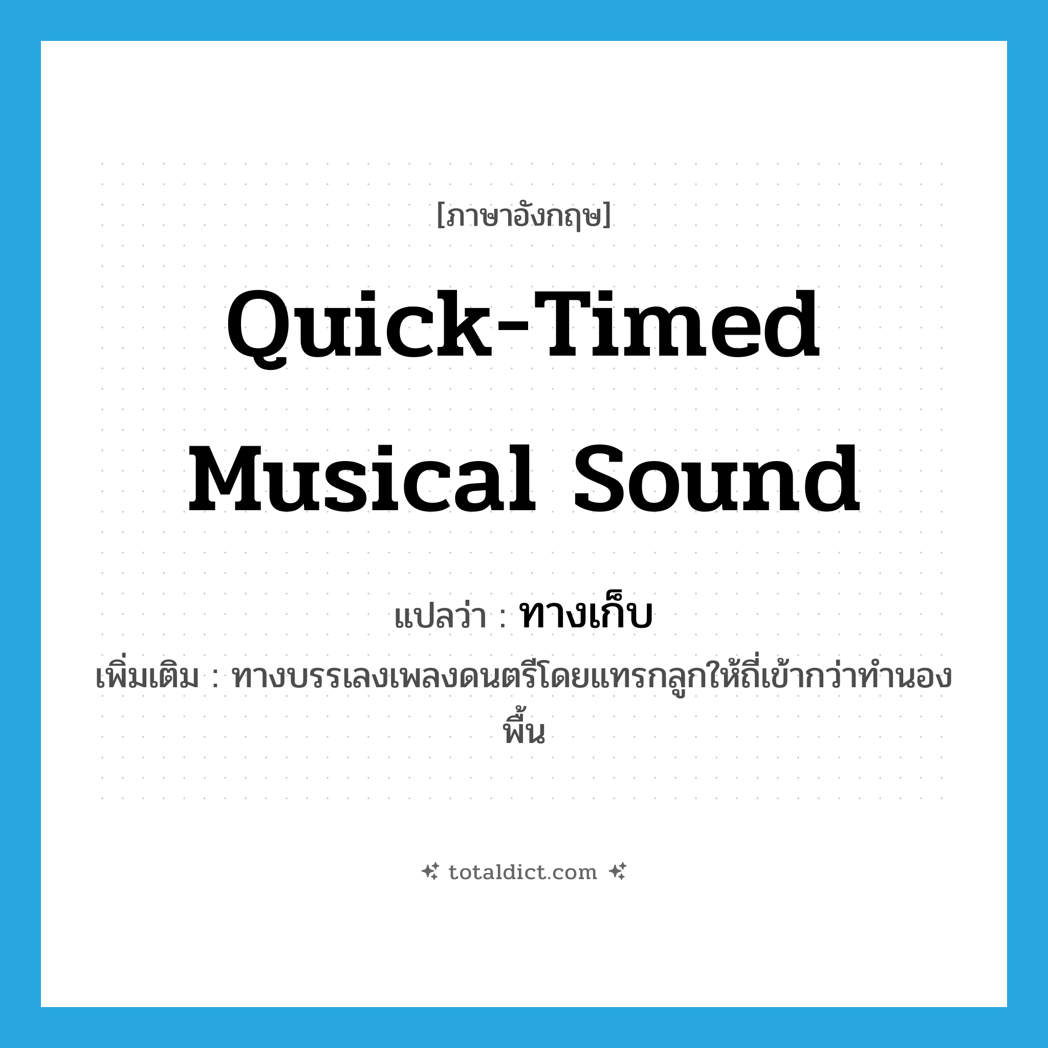 quick-timed musical sound แปลว่า?, คำศัพท์ภาษาอังกฤษ quick-timed musical sound แปลว่า ทางเก็บ ประเภท N เพิ่มเติม ทางบรรเลงเพลงดนตรีโดยแทรกลูกให้ถี่เข้ากว่าทำนองพื้น หมวด N
