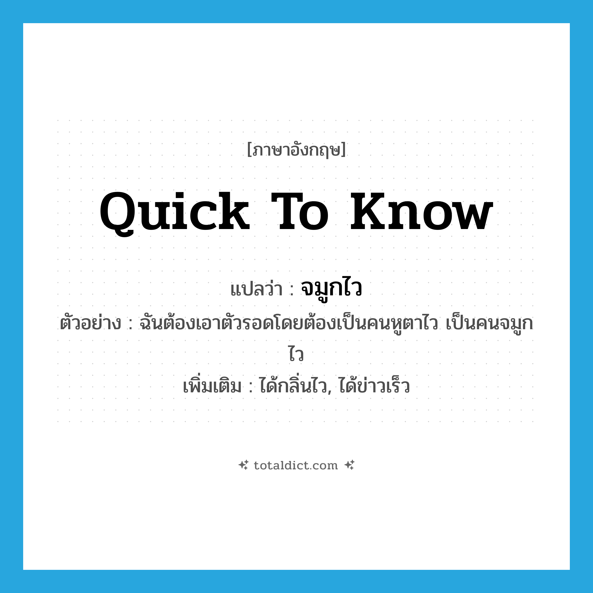 quick to know แปลว่า?, คำศัพท์ภาษาอังกฤษ quick to know แปลว่า จมูกไว ประเภท ADJ ตัวอย่าง ฉันต้องเอาตัวรอดโดยต้องเป็นคนหูตาไว เป็นคนจมูกไว เพิ่มเติม ได้กลิ่นไว, ได้ข่าวเร็ว หมวด ADJ