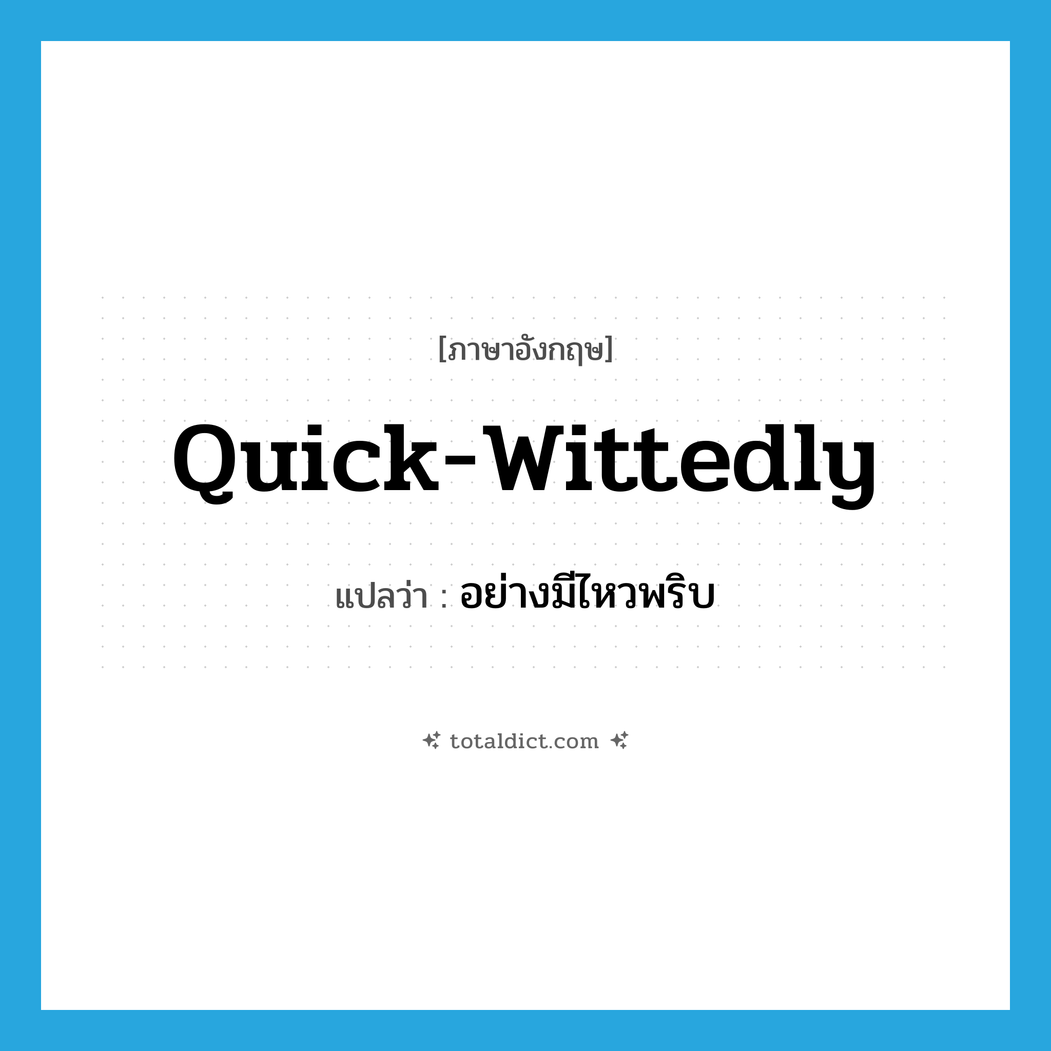 quick-wittedly แปลว่า?, คำศัพท์ภาษาอังกฤษ quick-wittedly แปลว่า อย่างมีไหวพริบ ประเภท ADV หมวด ADV