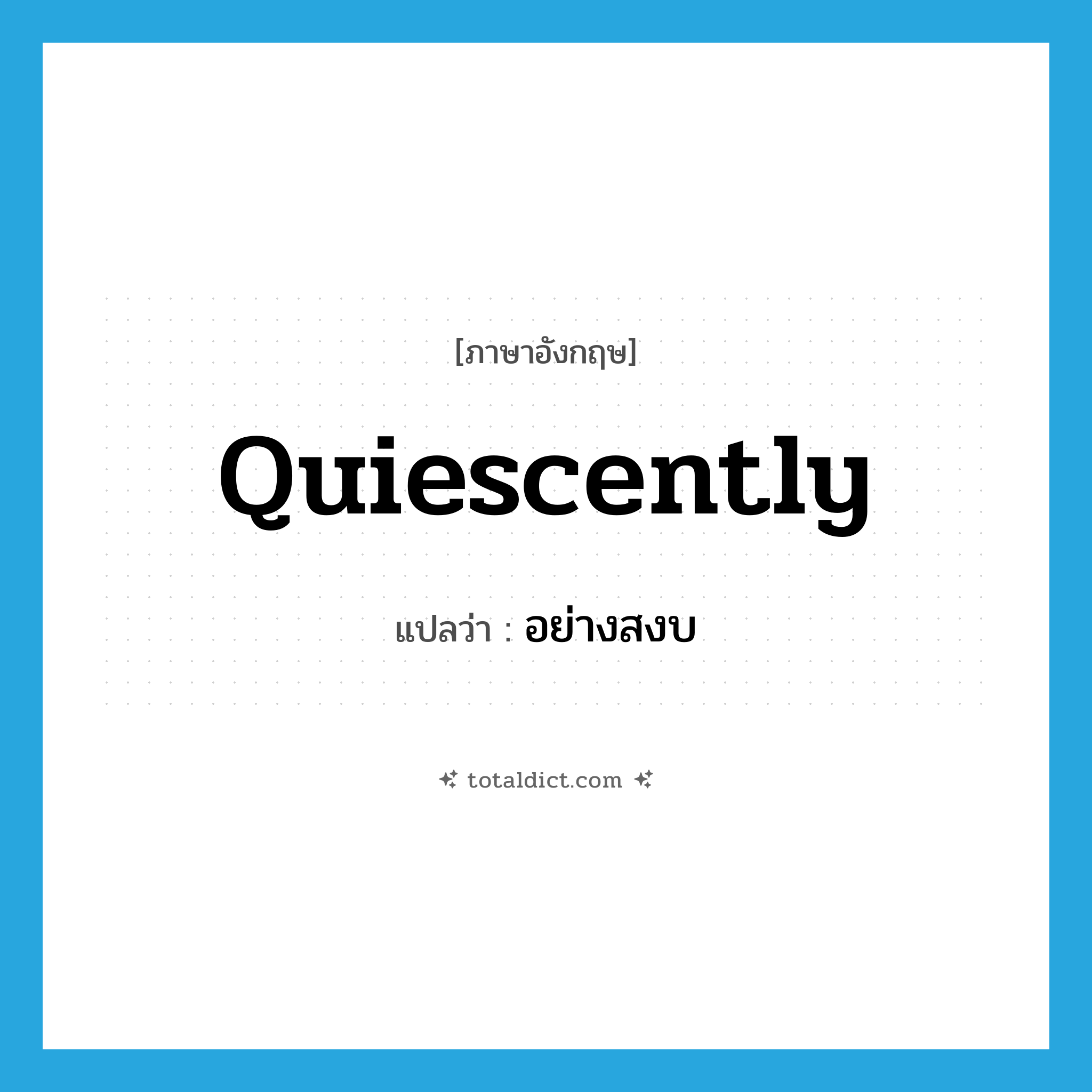 quiescently แปลว่า?, คำศัพท์ภาษาอังกฤษ quiescently แปลว่า อย่างสงบ ประเภท ADV หมวด ADV