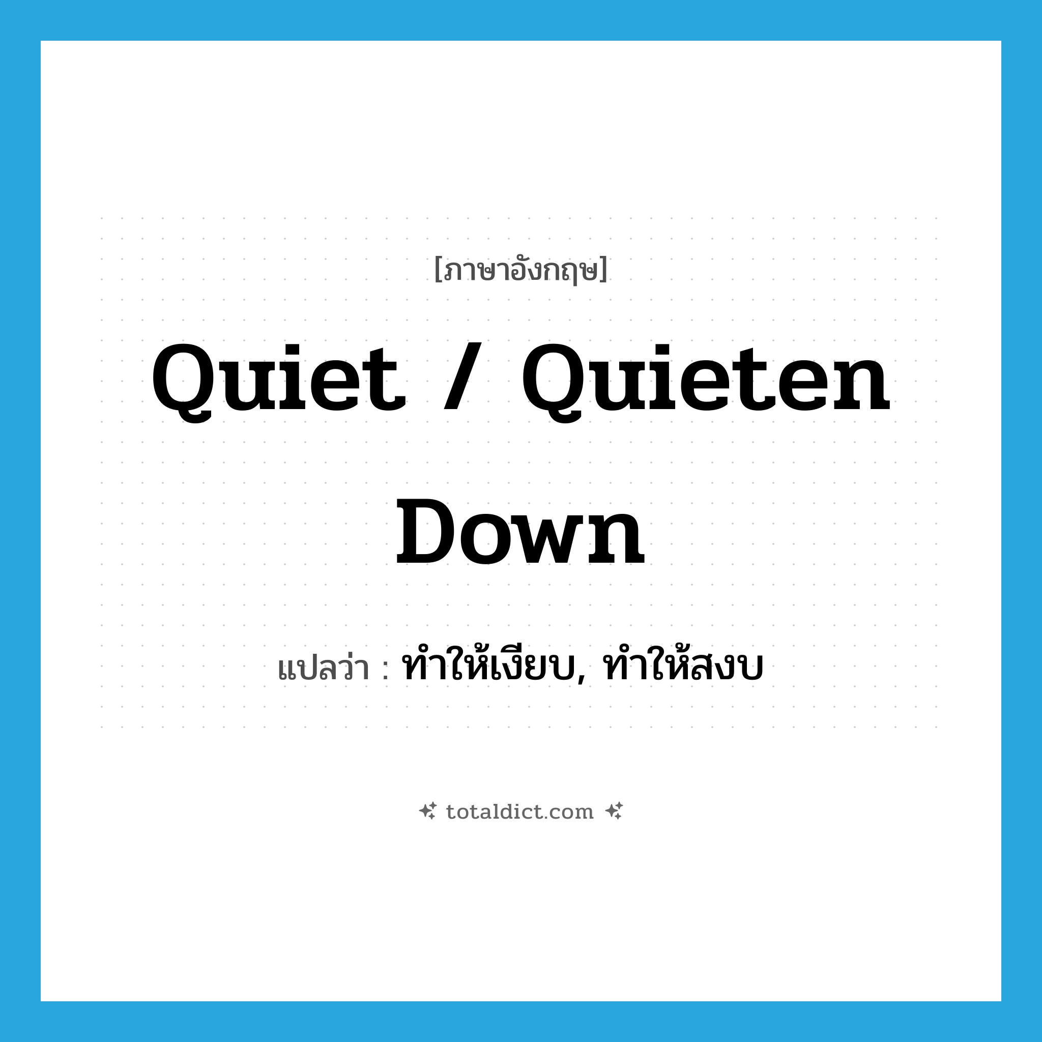 quiet / quieten down แปลว่า?, คำศัพท์ภาษาอังกฤษ quiet / quieten down แปลว่า ทำให้เงียบ, ทำให้สงบ ประเภท PHRV หมวด PHRV