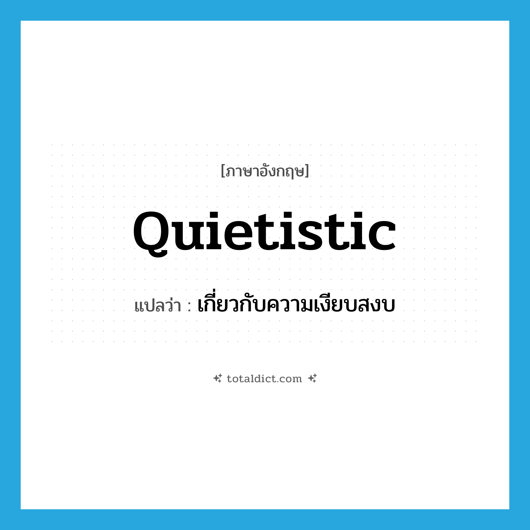 quietistic แปลว่า?, คำศัพท์ภาษาอังกฤษ quietistic แปลว่า เกี่ยวกับความเงียบสงบ ประเภท N หมวด N