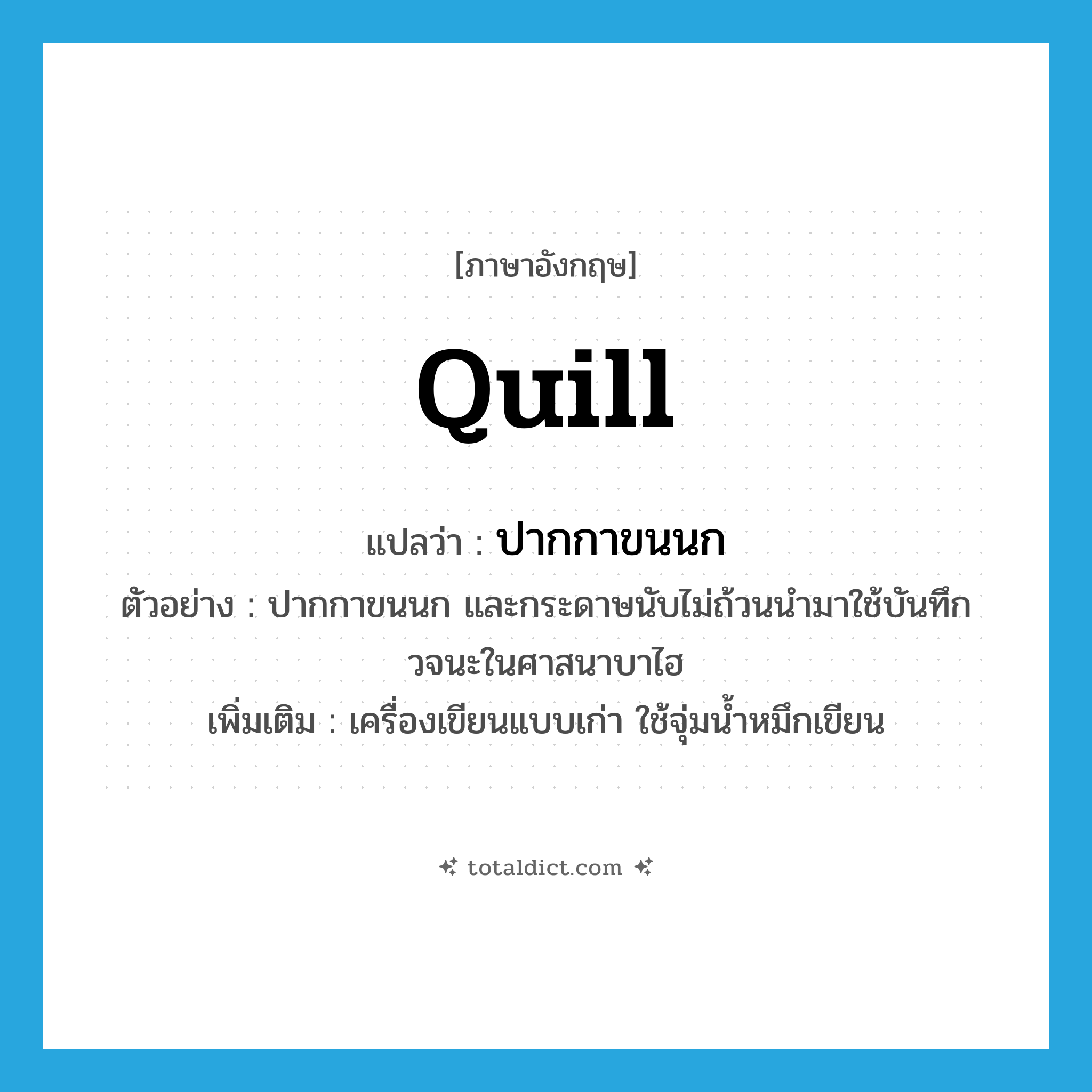 quill แปลว่า?, คำศัพท์ภาษาอังกฤษ quill แปลว่า ปากกาขนนก ประเภท N ตัวอย่าง ปากกาขนนก และกระดาษนับไม่ถ้วนนำมาใช้บันทึกวจนะในศาสนาบาไฮ เพิ่มเติม เครื่องเขียนแบบเก่า ใช้จุ่มน้ำหมึกเขียน หมวด N