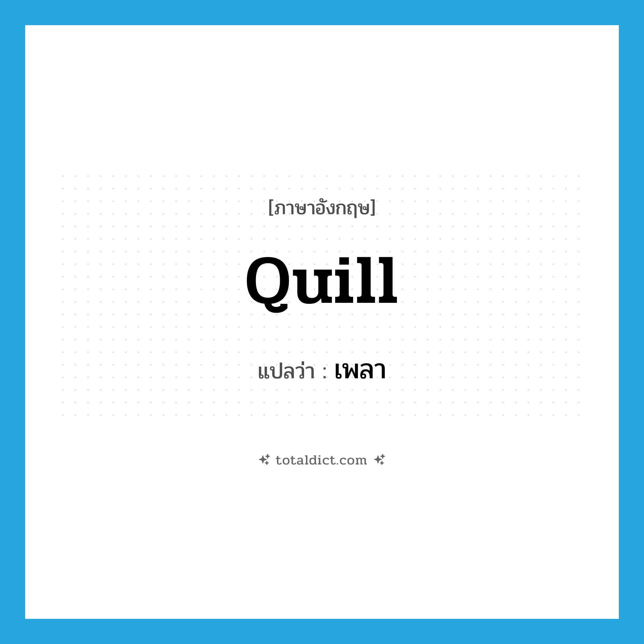 เพลา ภาษาอังกฤษ?, คำศัพท์ภาษาอังกฤษ เพลา แปลว่า quill ประเภท N หมวด N