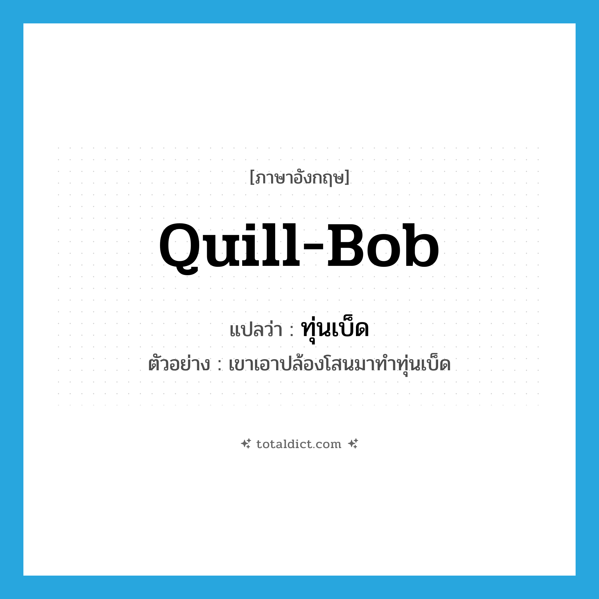 quill-bob แปลว่า?, คำศัพท์ภาษาอังกฤษ quill-bob แปลว่า ทุ่นเบ็ด ประเภท N ตัวอย่าง เขาเอาปล้องโสนมาทำทุ่นเบ็ด หมวด N