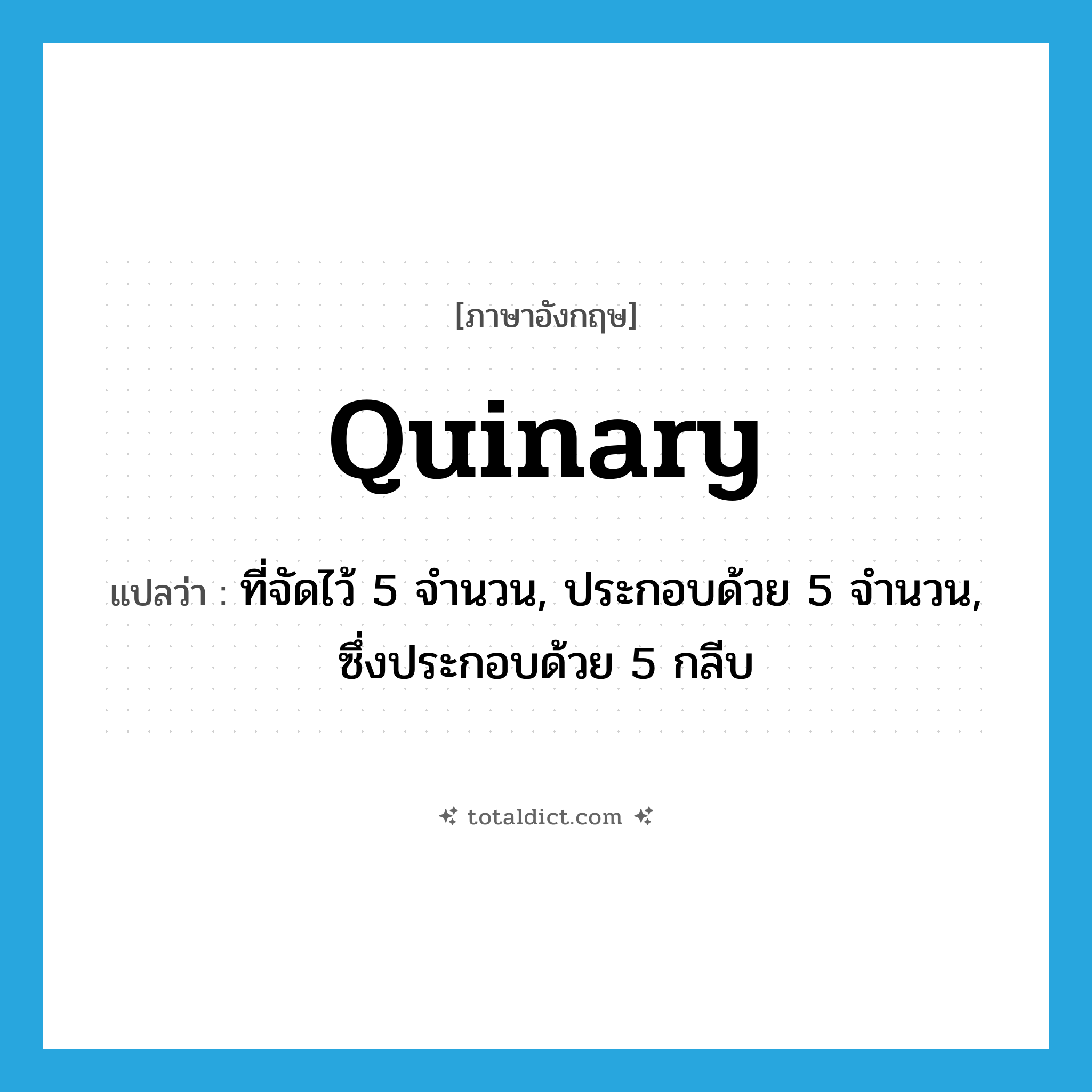 quinary แปลว่า?, คำศัพท์ภาษาอังกฤษ quinary แปลว่า ที่จัดไว้ 5 จำนวน, ประกอบด้วย 5 จำนวน, ซึ่งประกอบด้วย 5 กลีบ ประเภท ADJ หมวด ADJ
