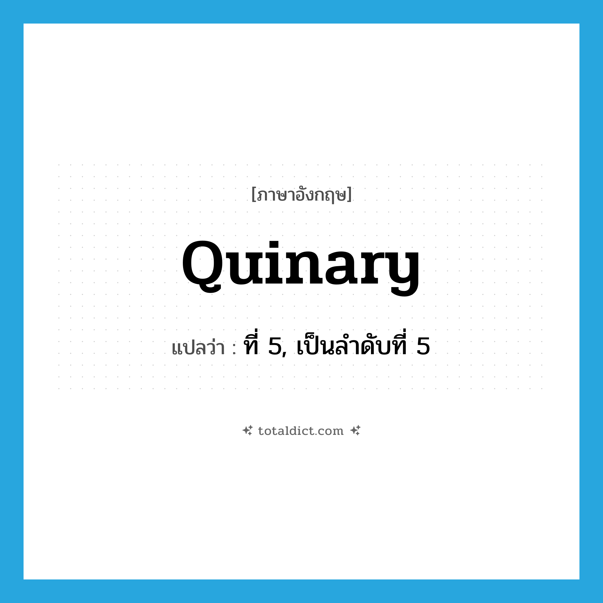 quinary แปลว่า?, คำศัพท์ภาษาอังกฤษ quinary แปลว่า ที่ 5, เป็นลำดับที่ 5 ประเภท ADJ หมวด ADJ