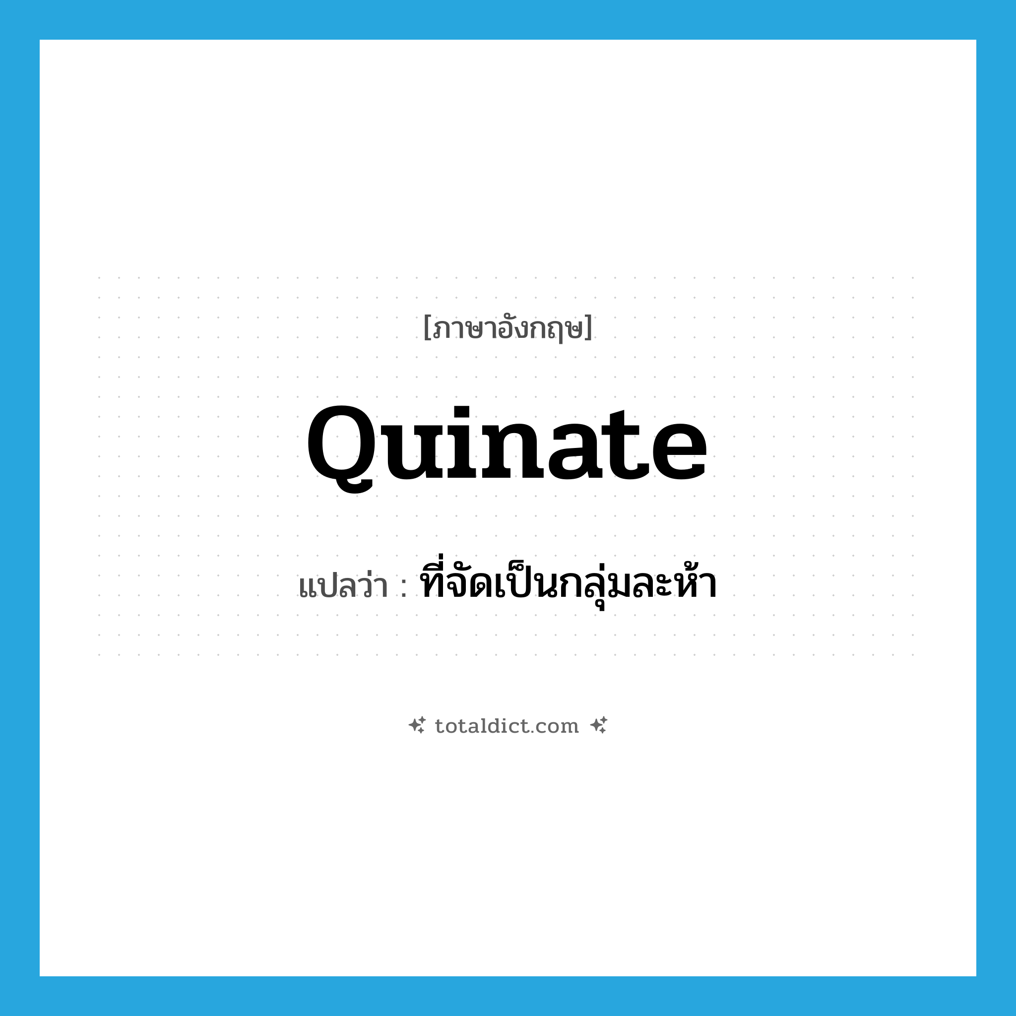 quinate แปลว่า?, คำศัพท์ภาษาอังกฤษ quinate แปลว่า ที่จัดเป็นกลุ่มละห้า ประเภท ADJ หมวด ADJ