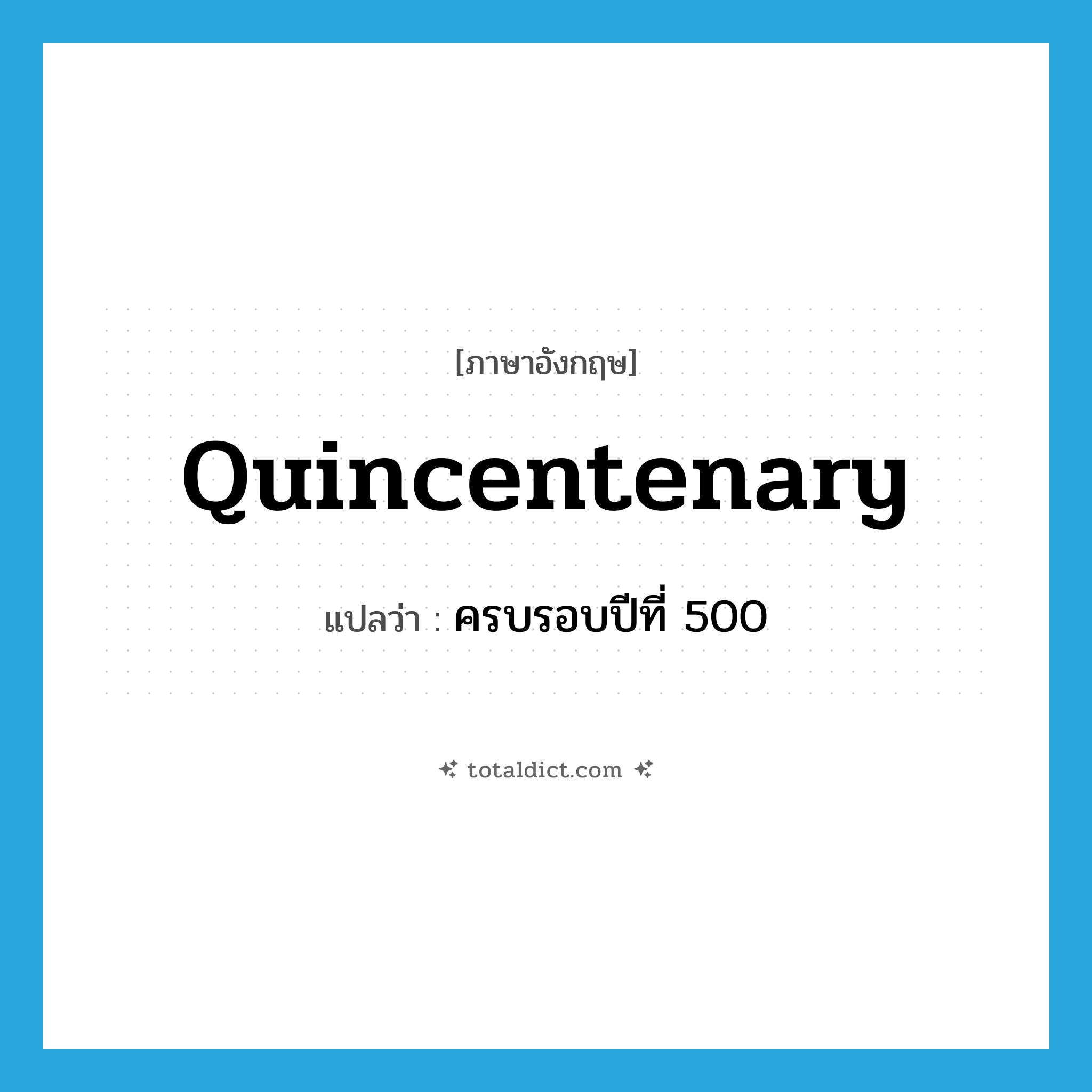 quincentenary แปลว่า?, คำศัพท์ภาษาอังกฤษ quincentenary แปลว่า ครบรอบปีที่ 500 ประเภท N หมวด N