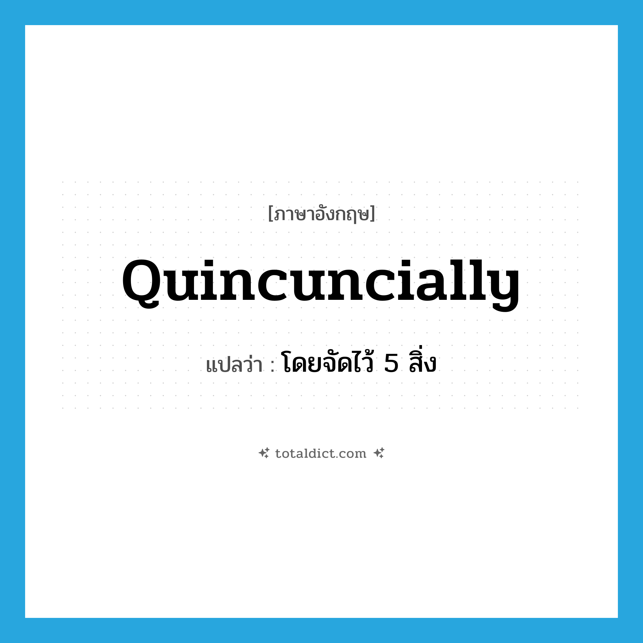 quincuncially แปลว่า?, คำศัพท์ภาษาอังกฤษ quincuncially แปลว่า โดยจัดไว้ 5 สิ่ง ประเภท ADV หมวด ADV
