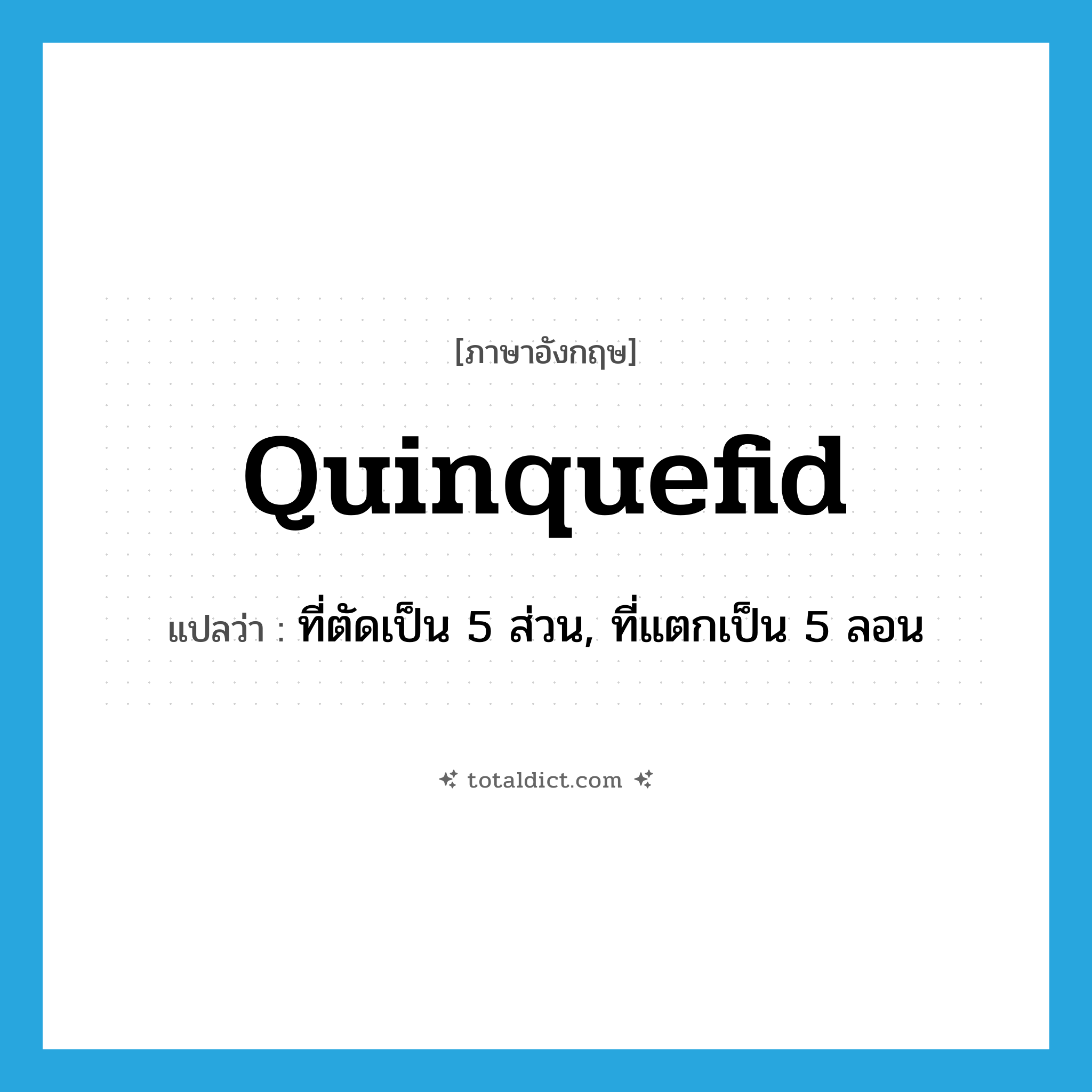 quinquefid แปลว่า?, คำศัพท์ภาษาอังกฤษ quinquefid แปลว่า ที่ตัดเป็น 5 ส่วน, ที่แตกเป็น 5 ลอน ประเภท ADJ หมวด ADJ