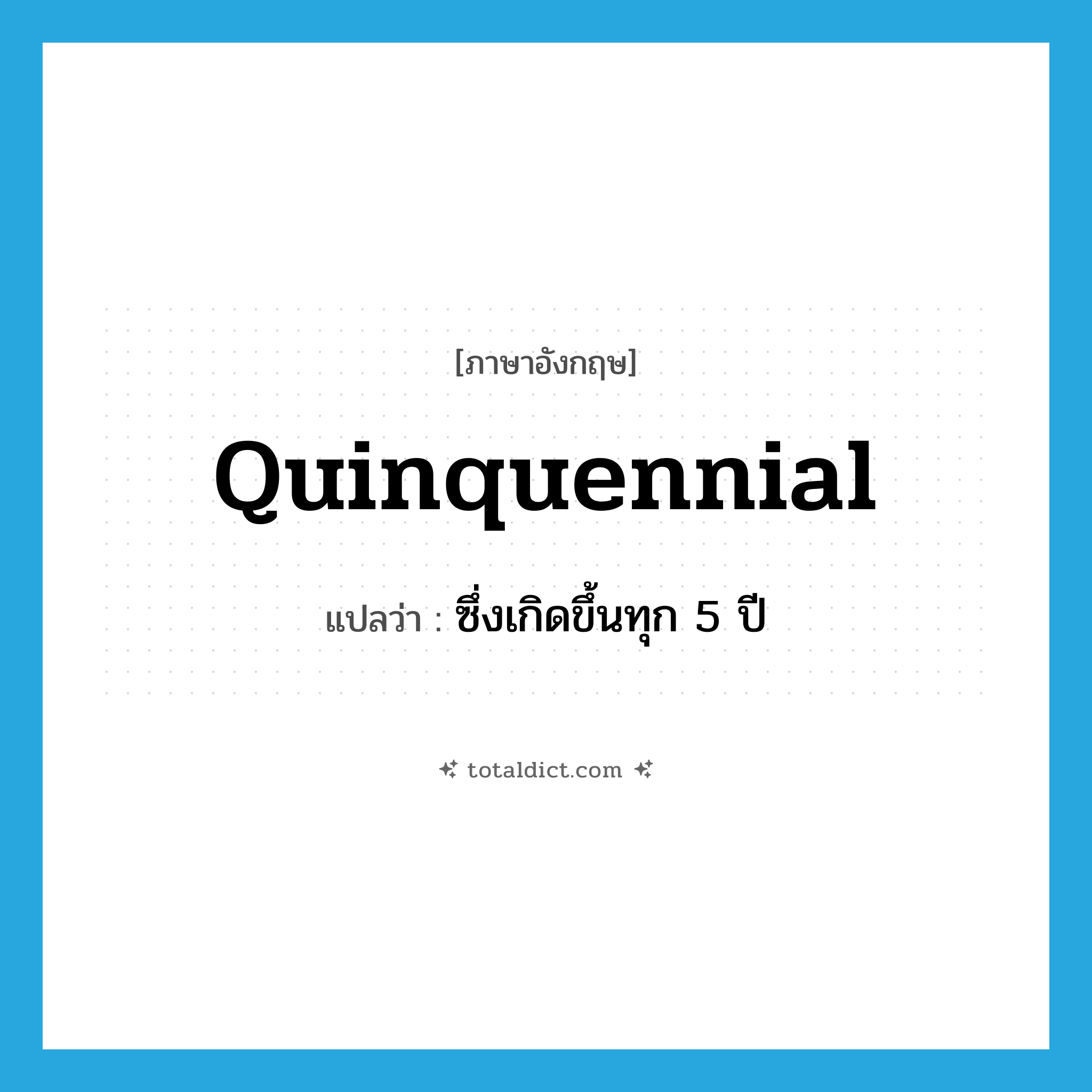 quinquennial แปลว่า?, คำศัพท์ภาษาอังกฤษ quinquennial แปลว่า ซึ่งเกิดขึ้นทุก 5 ปี ประเภท ADJ หมวด ADJ