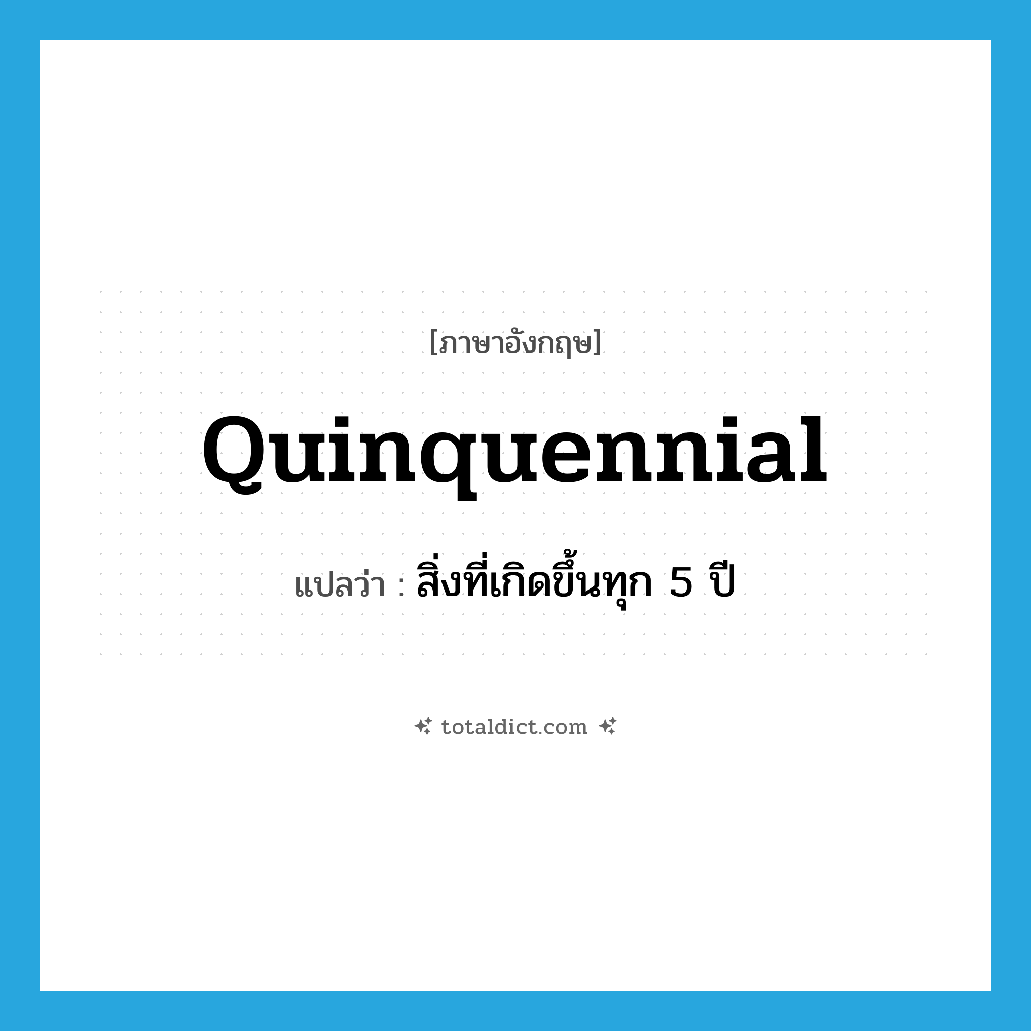 quinquennial แปลว่า?, คำศัพท์ภาษาอังกฤษ quinquennial แปลว่า สิ่งที่เกิดขึ้นทุก 5 ปี ประเภท N หมวด N