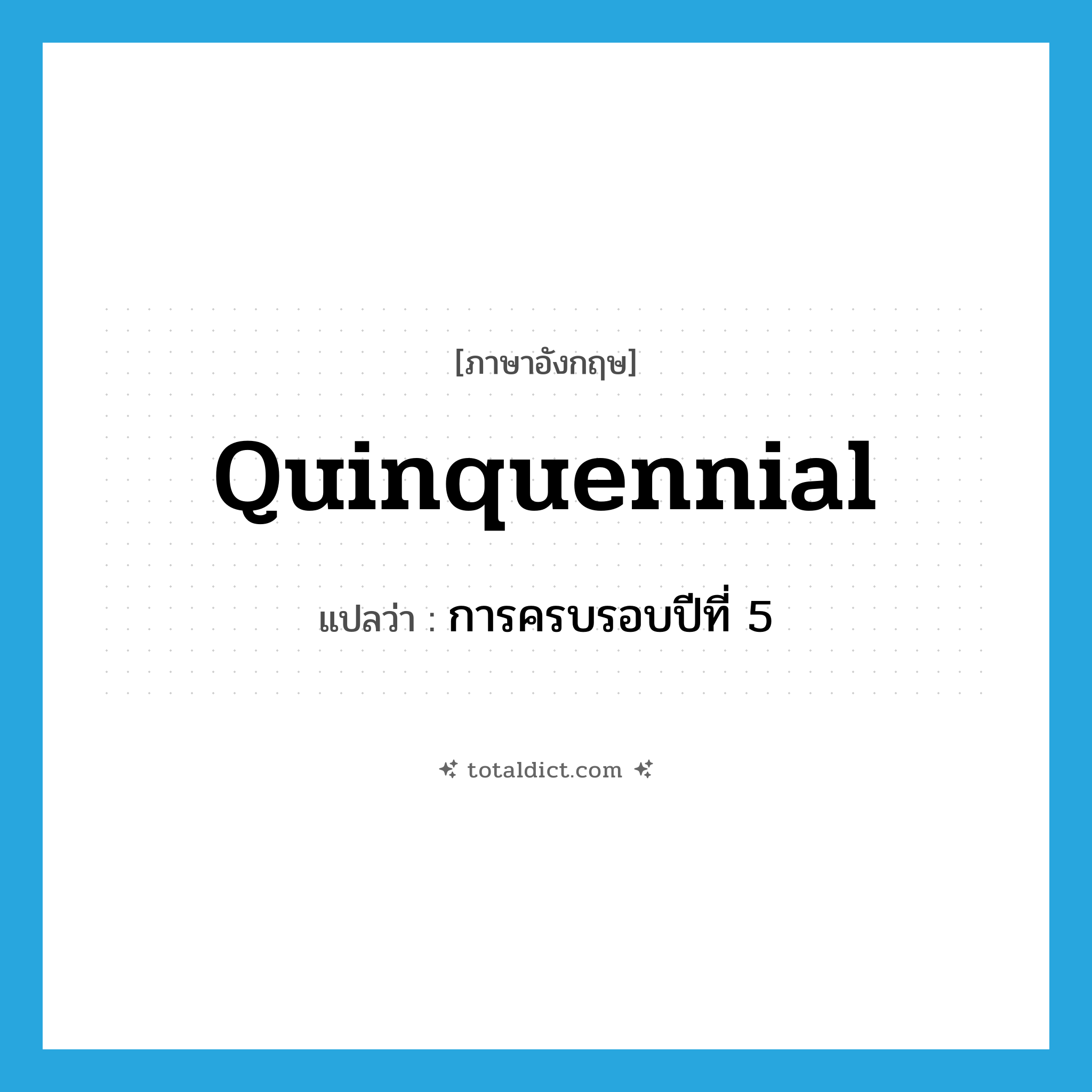 quinquennial แปลว่า?, คำศัพท์ภาษาอังกฤษ quinquennial แปลว่า การครบรอบปีที่ 5 ประเภท N หมวด N