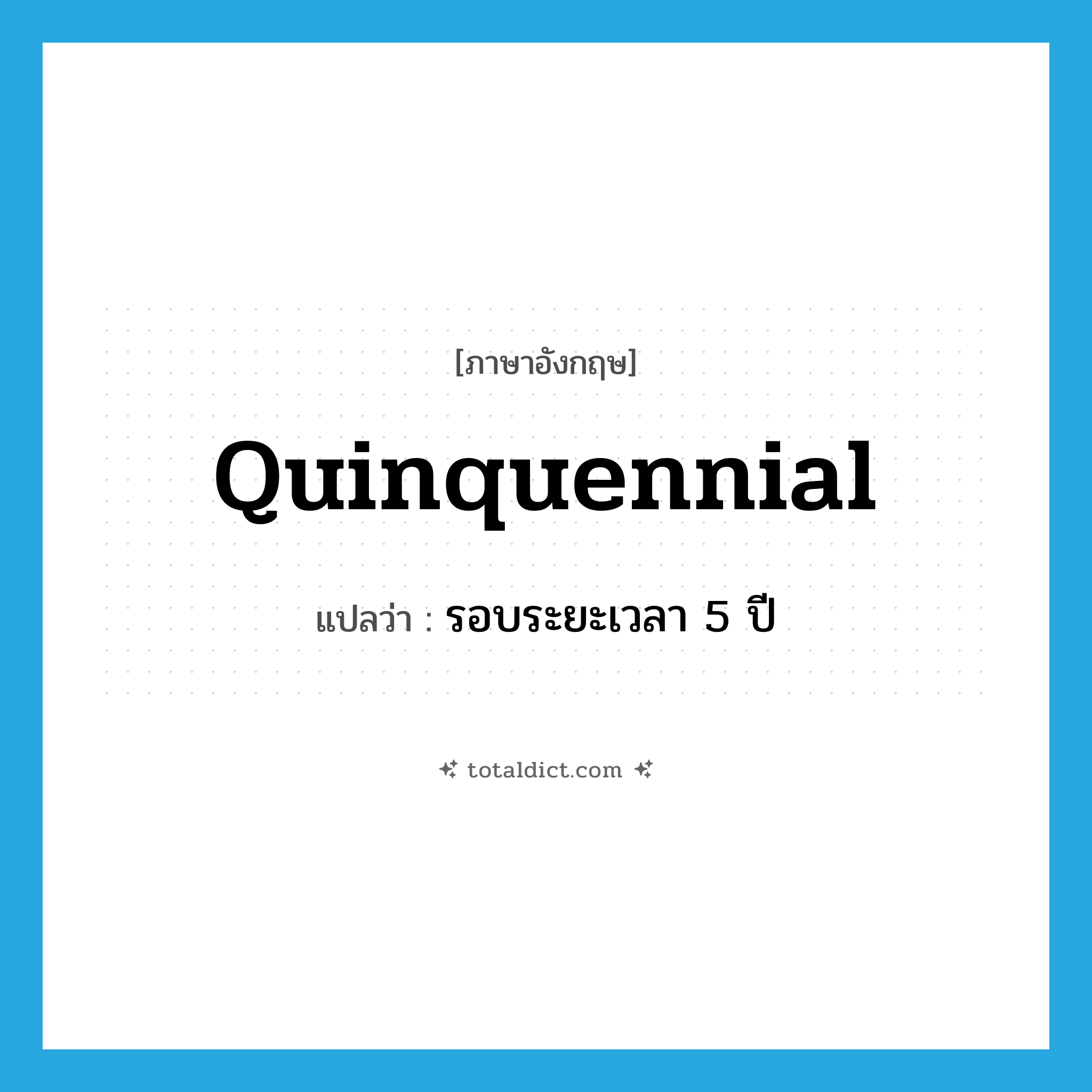 quinquennial แปลว่า?, คำศัพท์ภาษาอังกฤษ quinquennial แปลว่า รอบระยะเวลา 5 ปี ประเภท N หมวด N