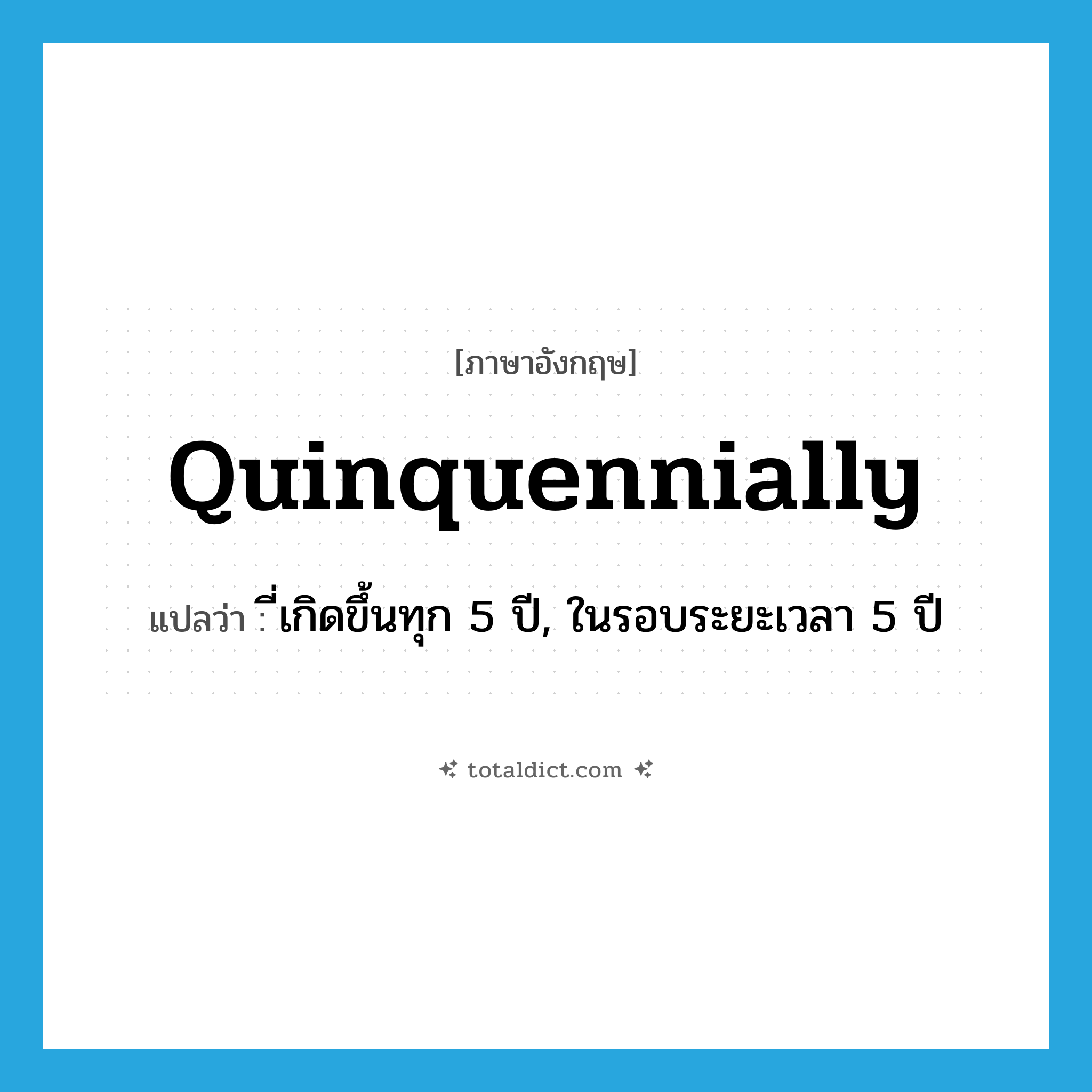 quinquennially แปลว่า?, คำศัพท์ภาษาอังกฤษ quinquennially แปลว่า ี่เกิดขึ้นทุก 5 ปี, ในรอบระยะเวลา 5 ปี ประเภท ADV หมวด ADV