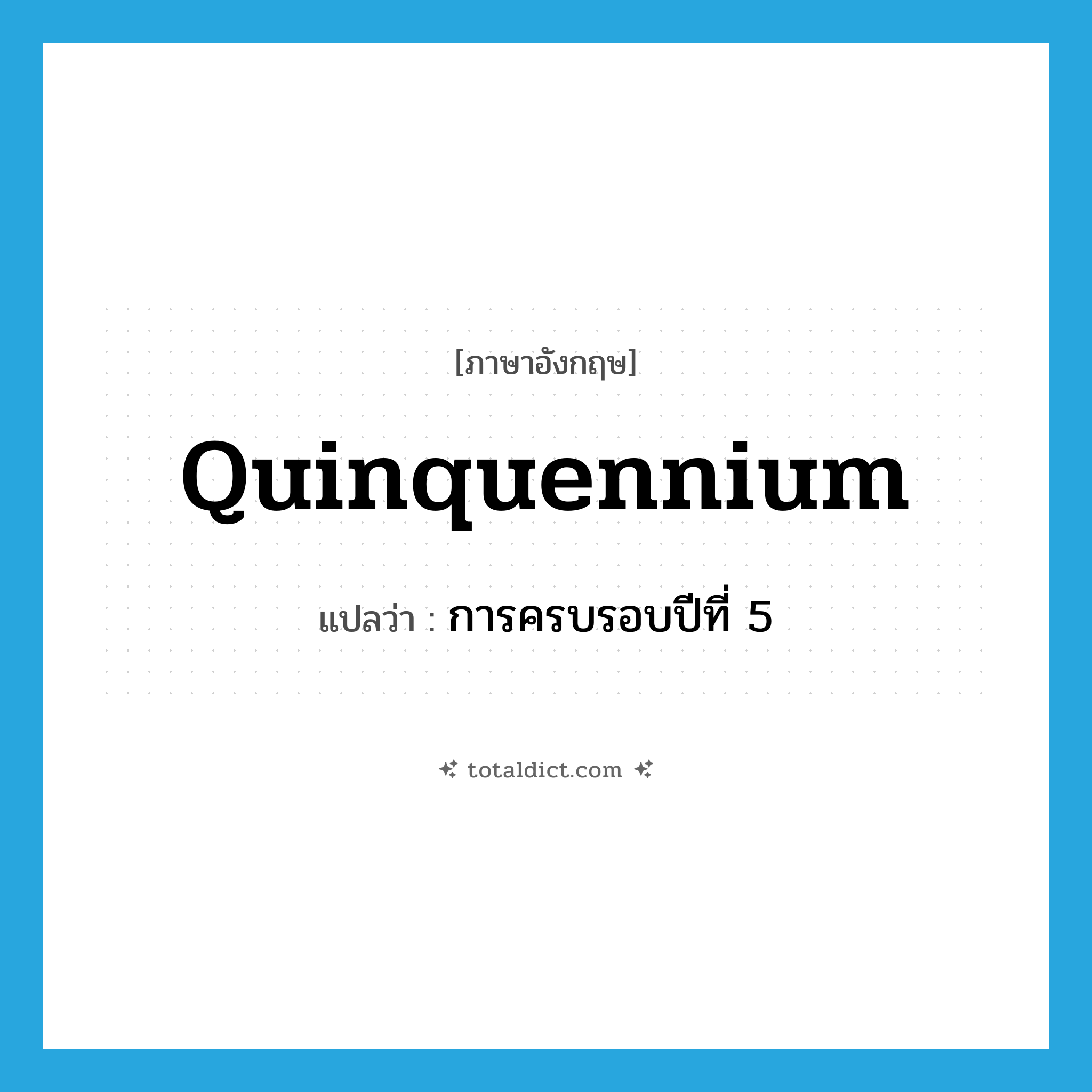 การครบรอบปีที่ 5 ภาษาอังกฤษ?, คำศัพท์ภาษาอังกฤษ การครบรอบปีที่ 5 แปลว่า quinquennium ประเภท N หมวด N