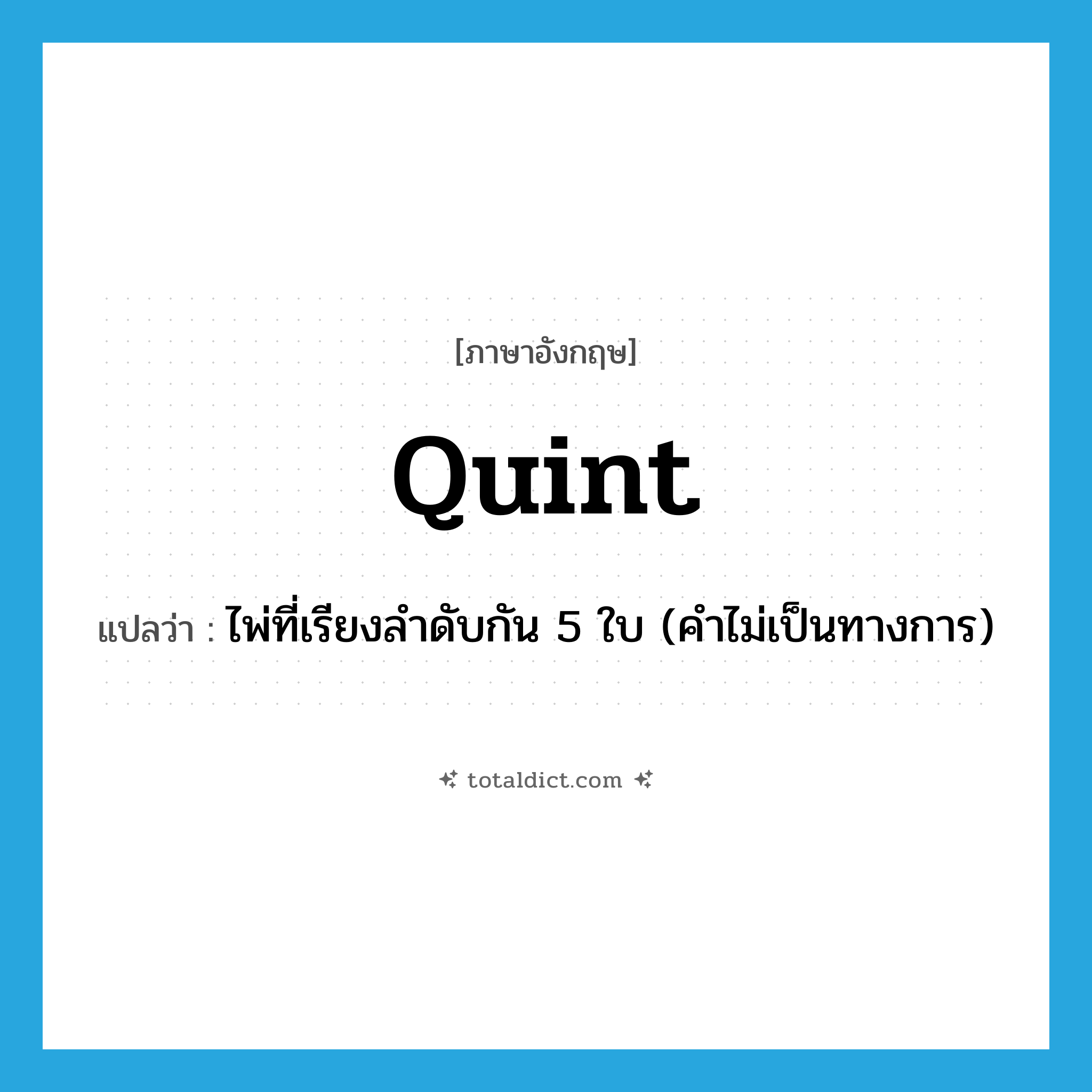 quint แปลว่า?, คำศัพท์ภาษาอังกฤษ quint แปลว่า ไพ่ที่เรียงลำดับกัน 5 ใบ (คำไม่เป็นทางการ) ประเภท N หมวด N